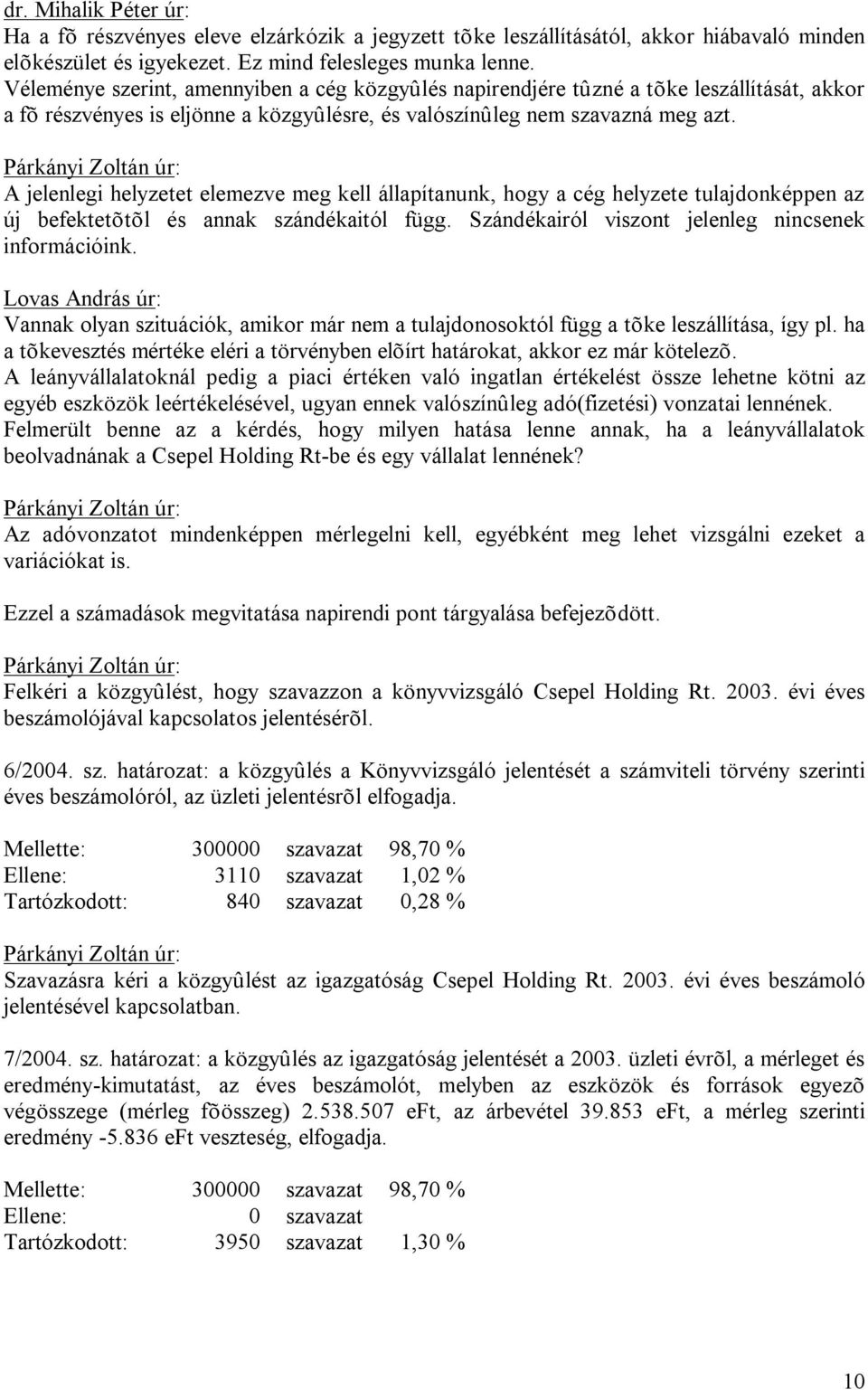 A jelenlegi helyzetet elemezve meg kell állapítanunk, hogy a cég helyzete tulajdonképpen az új befektetõtõl és annak szándékaitól függ. Szándékairól viszont jelenleg nincsenek információink.