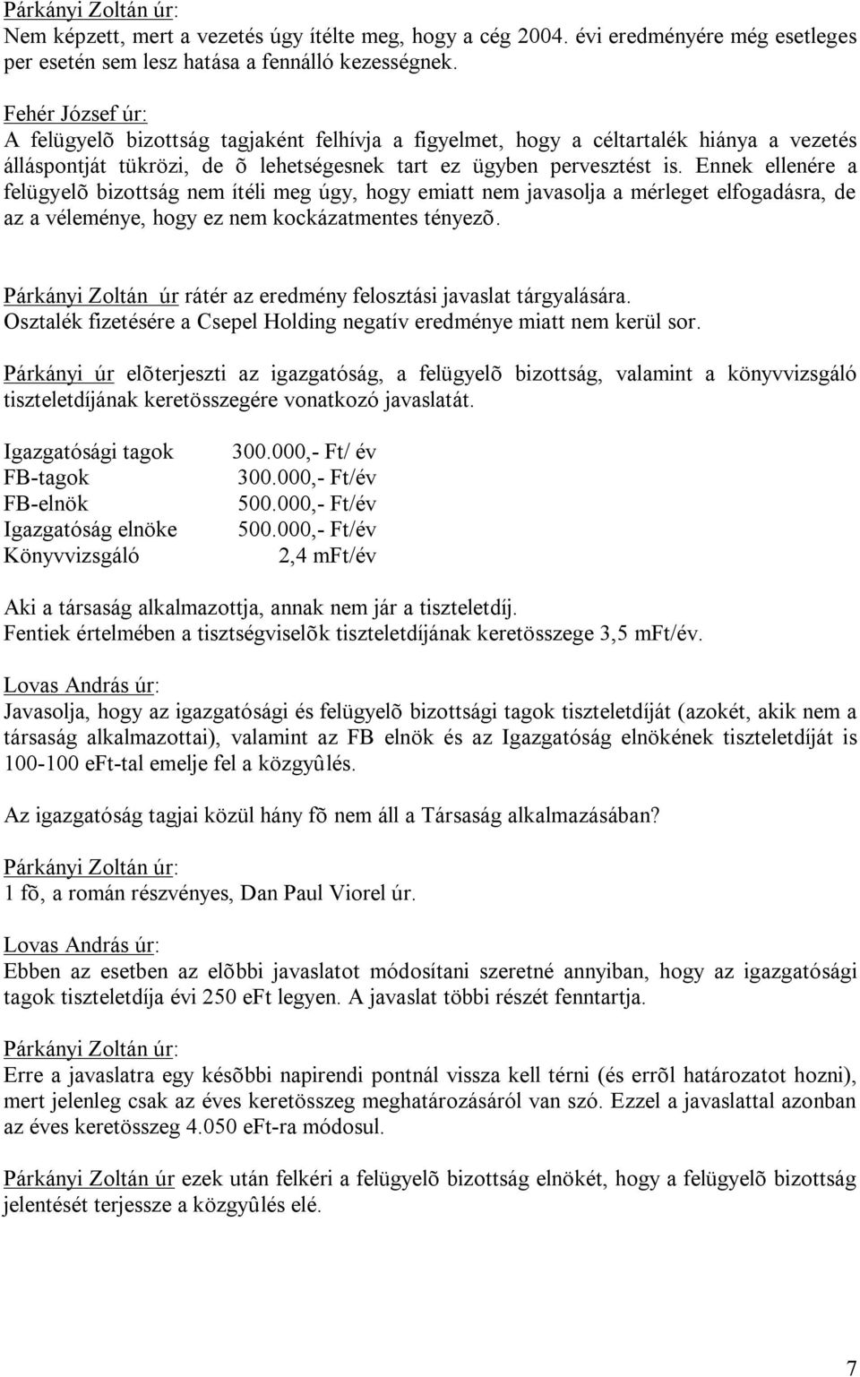 Ennek ellenére a felügyelõ bizottság nem ítéli meg úgy, hogy emiatt nem javasolja a mérleget elfogadásra, de az a véleménye, hogy ez nem kockázatmentes tényezõ.