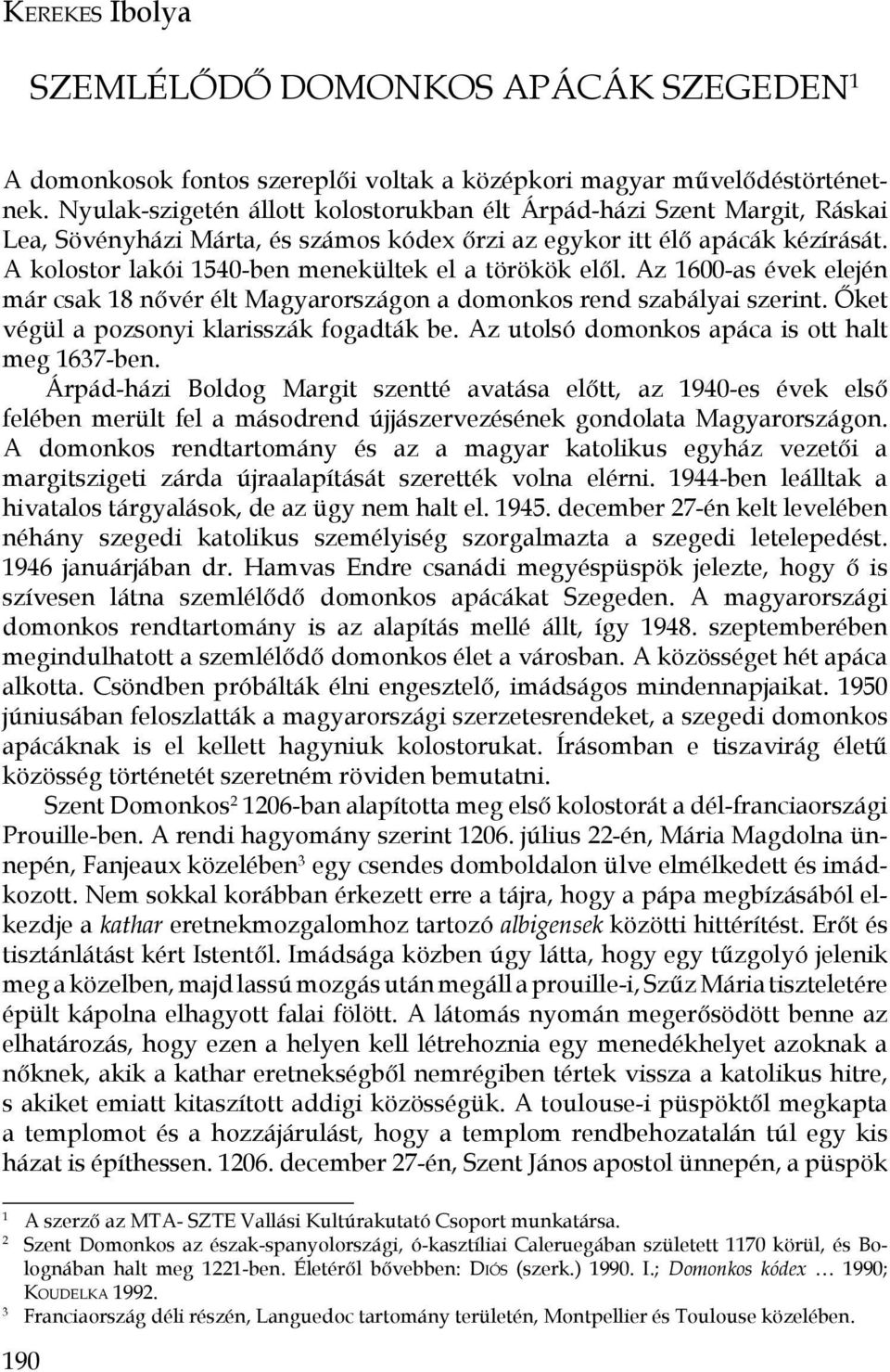 A kolostor lakói 1540-ben menekültek el a törökök elől. Az 1600-as évek elején már csak 18 nővér élt Magyarországon a domonkos rend szabályai szerint. Őket végül a pozsonyi klarisszák fogadták be.
