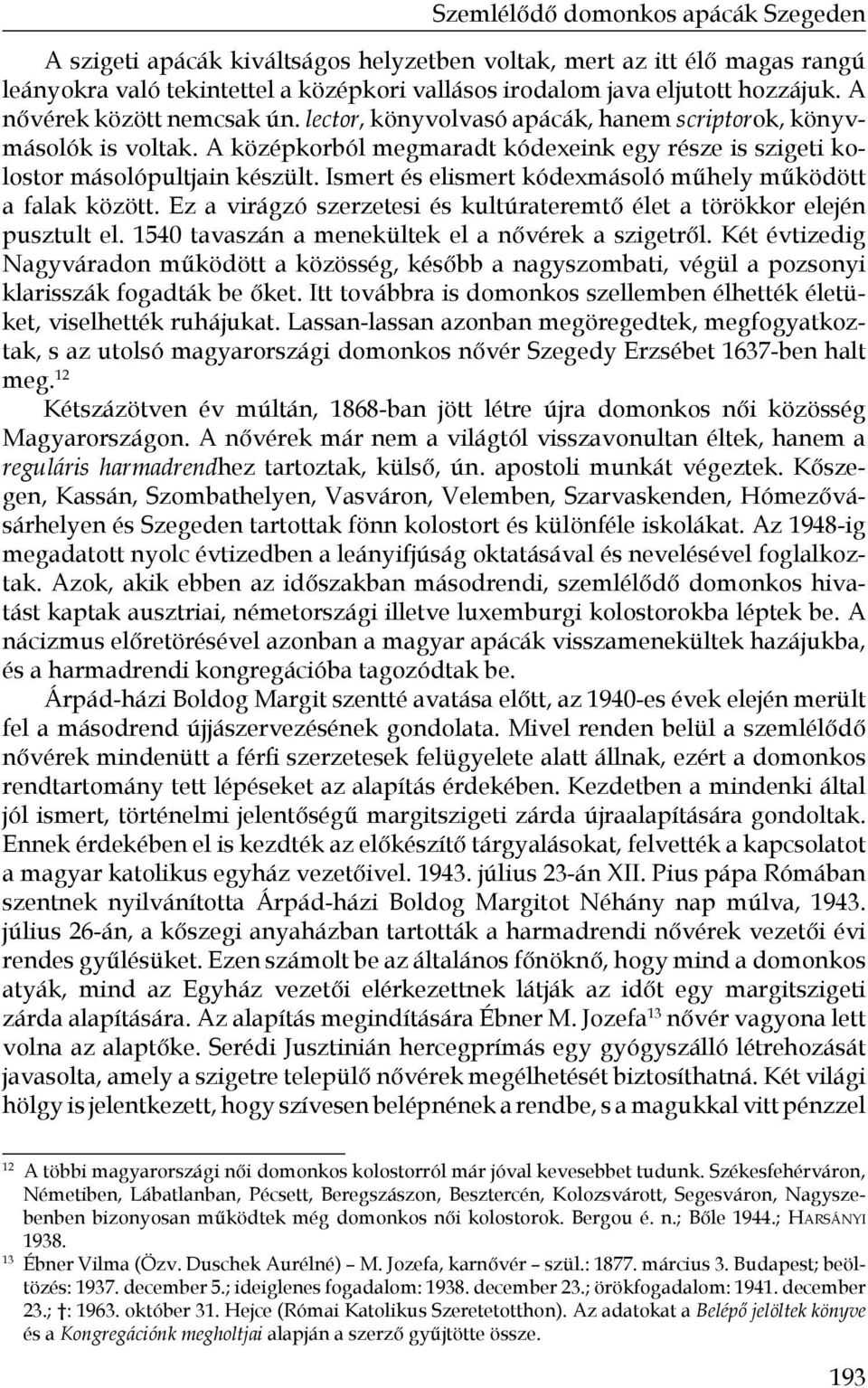 Ismert és elismert kódexmásoló műhely működött a falak között. Ez a virágzó szerzetesi és kultúrateremtő élet a törökkor elején pusztult el. 1540 tavaszán a menekültek el a nővérek a szigetről.