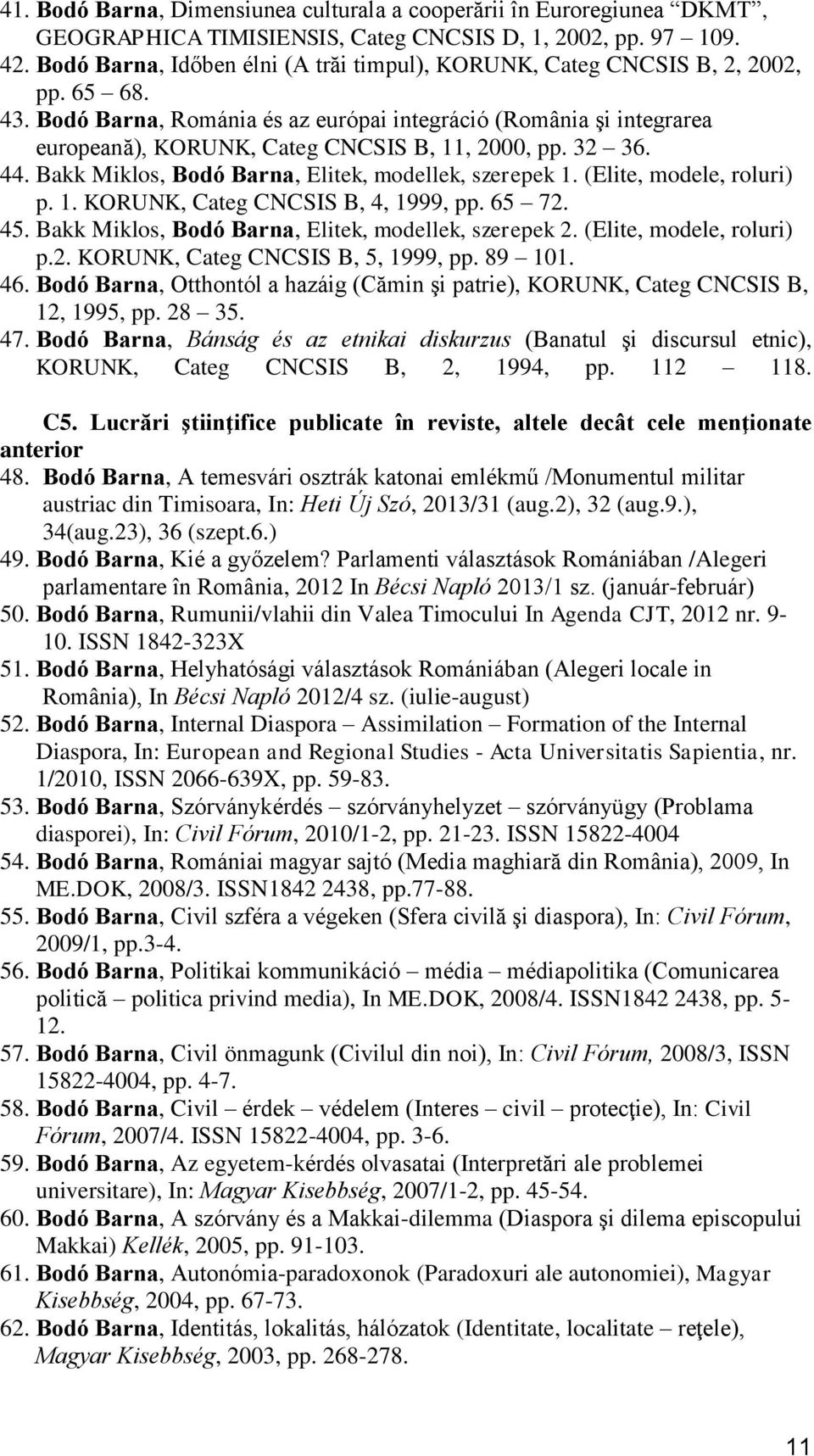 Bodó Barna, Románia és az európai integráció (România şi integrarea europeană), KORUNK, Categ CNCSIS B, 11, 2000, pp. 32 36. 44. Bakk Miklos, Bodó Barna, Elitek, modellek, szerepek 1.