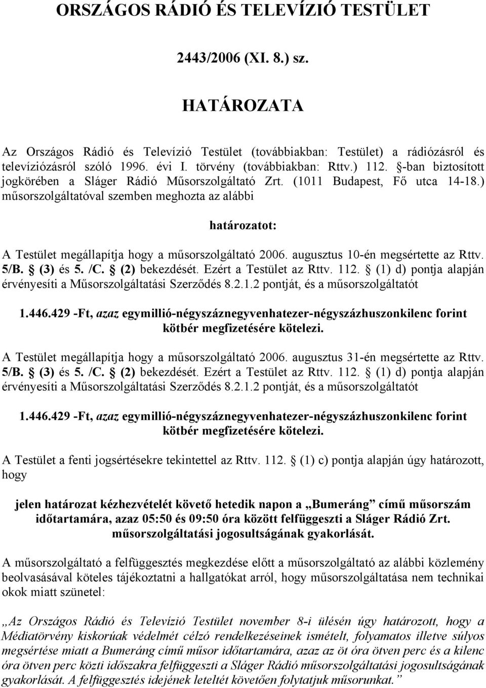 ) műsorszolgáltatóval szemben meghozta az alábbi határozatot: A Testület megállapítja hogy a műsorszolgáltató 2006. augusztus 10-én megsértette az Rttv. 5/B. (3) és 5. /C. (2) bekezdését.