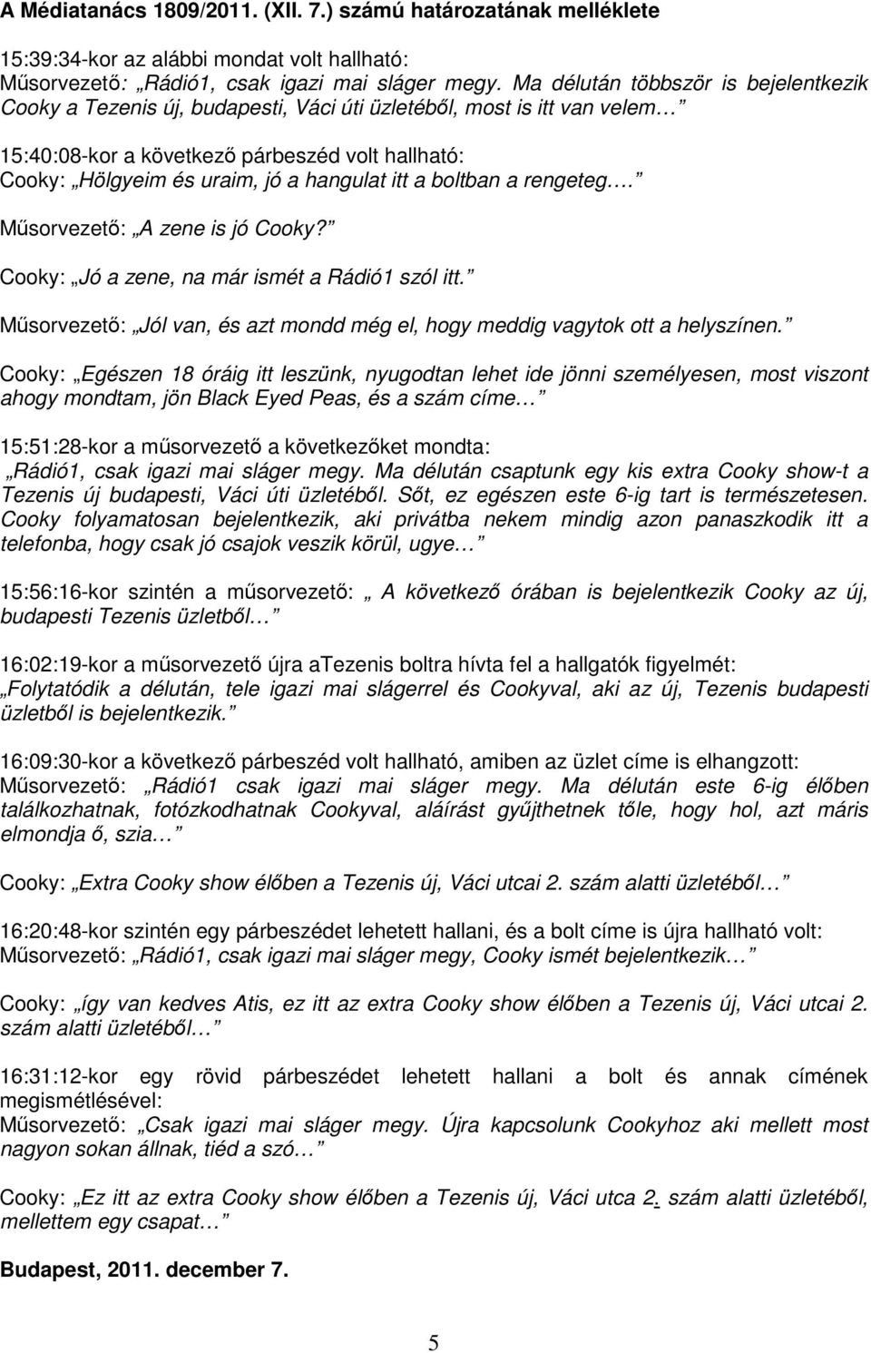 itt a boltban a rengeteg. Műsorvezető: A zene is jó Cooky? Cooky: Jó a zene, na már ismét a Rádió1 szól itt. Műsorvezető: Jól van, és azt mondd még el, hogy meddig vagytok ott a helyszínen.