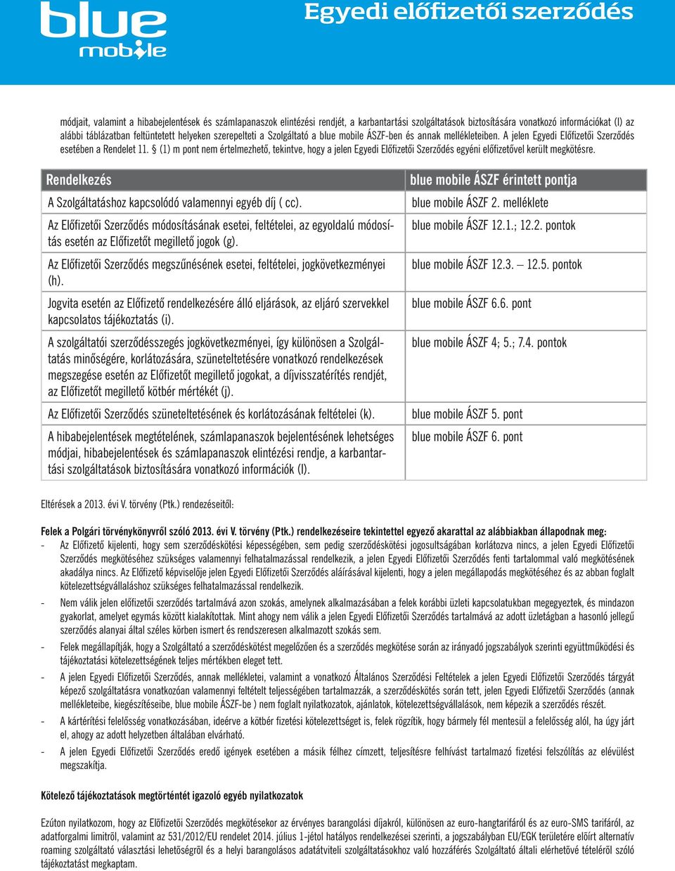 (1) m pont nem értelmezhető, tekintve, hogy a jelen Egyedi Előfizetői Szerződés egyéni előfizetővel került megkötésre. Rendelkezés A Szolgáltatáshoz kapcsolódó valamennyi egyéb díj ( cc).