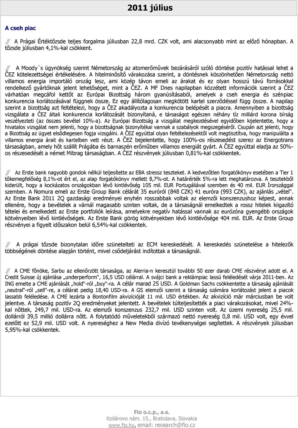 A hitelminısítı várakozása szerint, a döntésnek köszönhetıen Németország nettó villamos energia importáló ország lesz, ami közép távon emeli az árakat és ez olyan hosszú távú forrásokkal rendelkezı