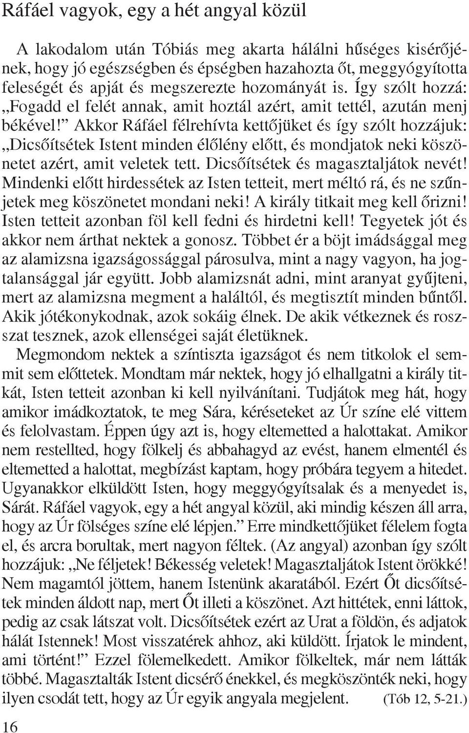 Akkor Ráfáel félrehívta kettõjüket és így szólt hozzájuk: Dicsõítsétek Istent minden élõlény elõtt, és mondjatok neki köszönetet azért, amit veletek tett. Dicsõítsétek és magasztaljátok nevét!