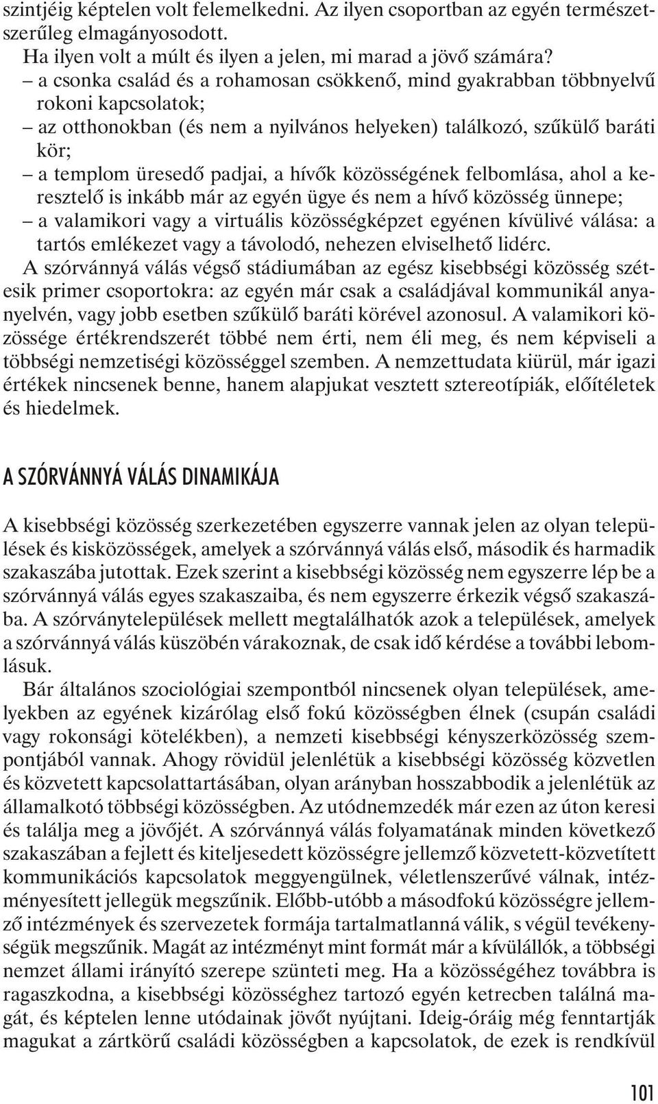 közösségének felbomlása, ahol a ke - resz te lõ is in kább már az egyén ügye és nem a hívõ kö zös ség ün ne pe; a va la mi ko ri vagy a vir tu á lis kö zös ség kép zet egyé nen kí vü li vé vá lá sa: