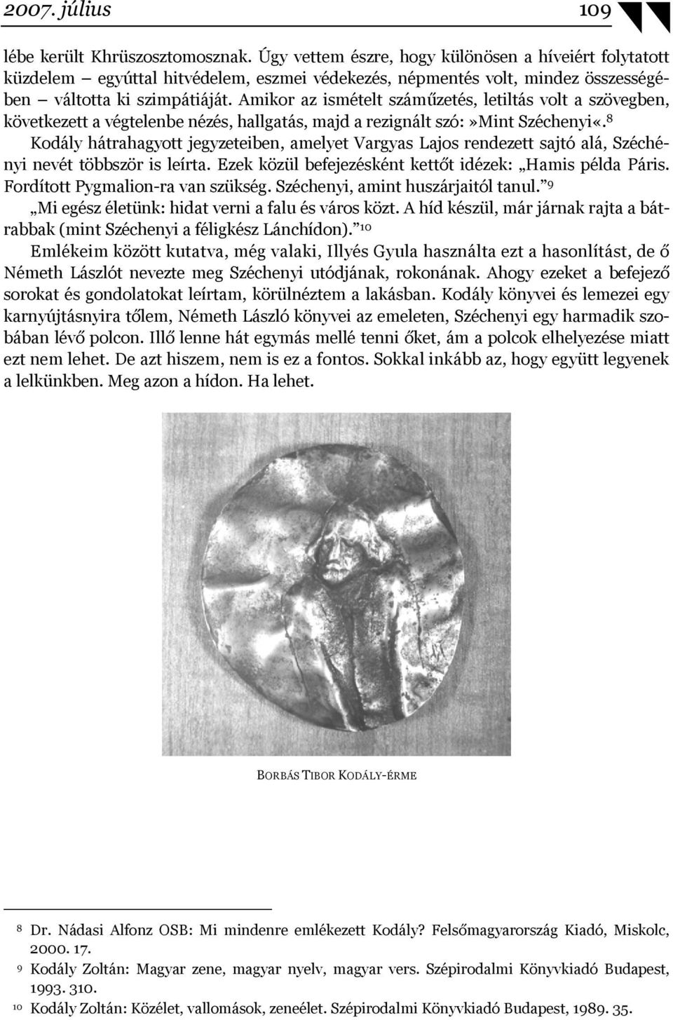 Amikor az ismételt száműzetés, letiltás volt a szövegben, következett a végtelenbe nézés, hallgatás, majd a rezignált szó:»mint Széchenyi«.
