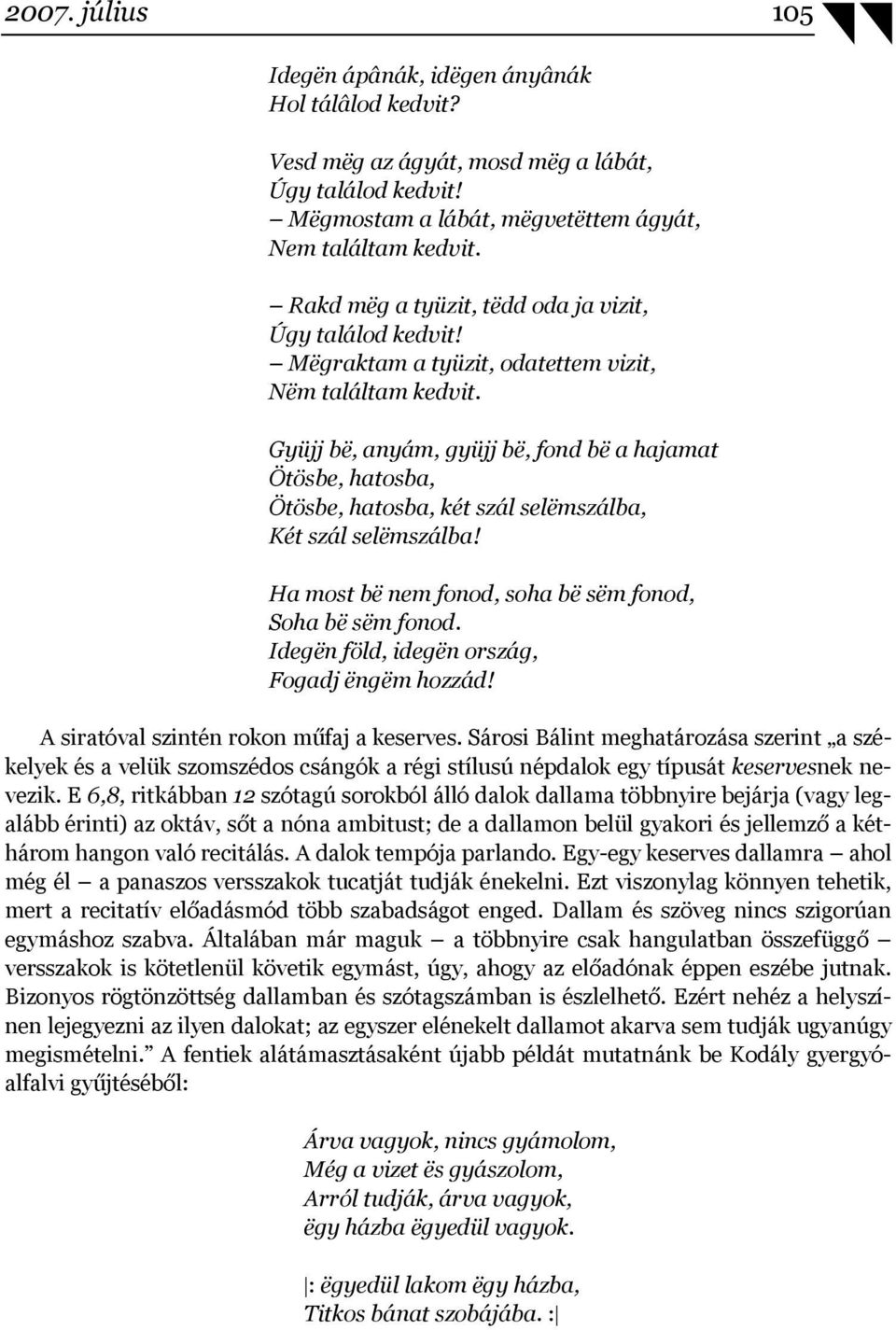 Gyüjj bë, anyám, gyüjj bë, fond bë a hajamat Ötösbe, hatosba, Ötösbe, hatosba, két szál selëmszálba, Két szál selëmszálba! Ha most bë nem fonod, soha bë sëm fonod, Soha bë sëm fonod.