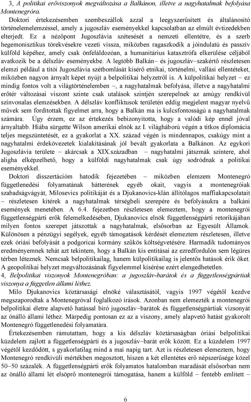 Ez a nézőpont Jugoszlávia szétesését a nemzeti ellentétre, és a szerb hegemonisztikus törekvésekre vezeti vissza, miközben ragaszkodik a jóindulatú és passzív külföld képéhez, amely csak