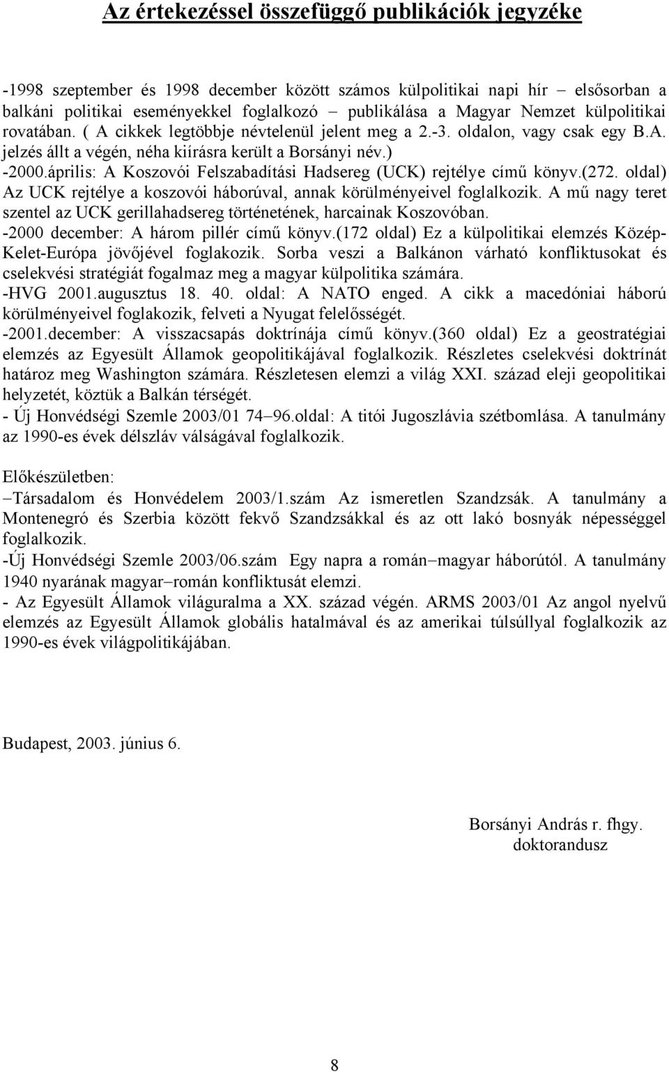 április: A Koszovói Felszabadítási Hadsereg (UCK) rejtélye című könyv.(272. oldal) Az UCK rejtélye a koszovói háborúval, annak körülményeivel foglalkozik.