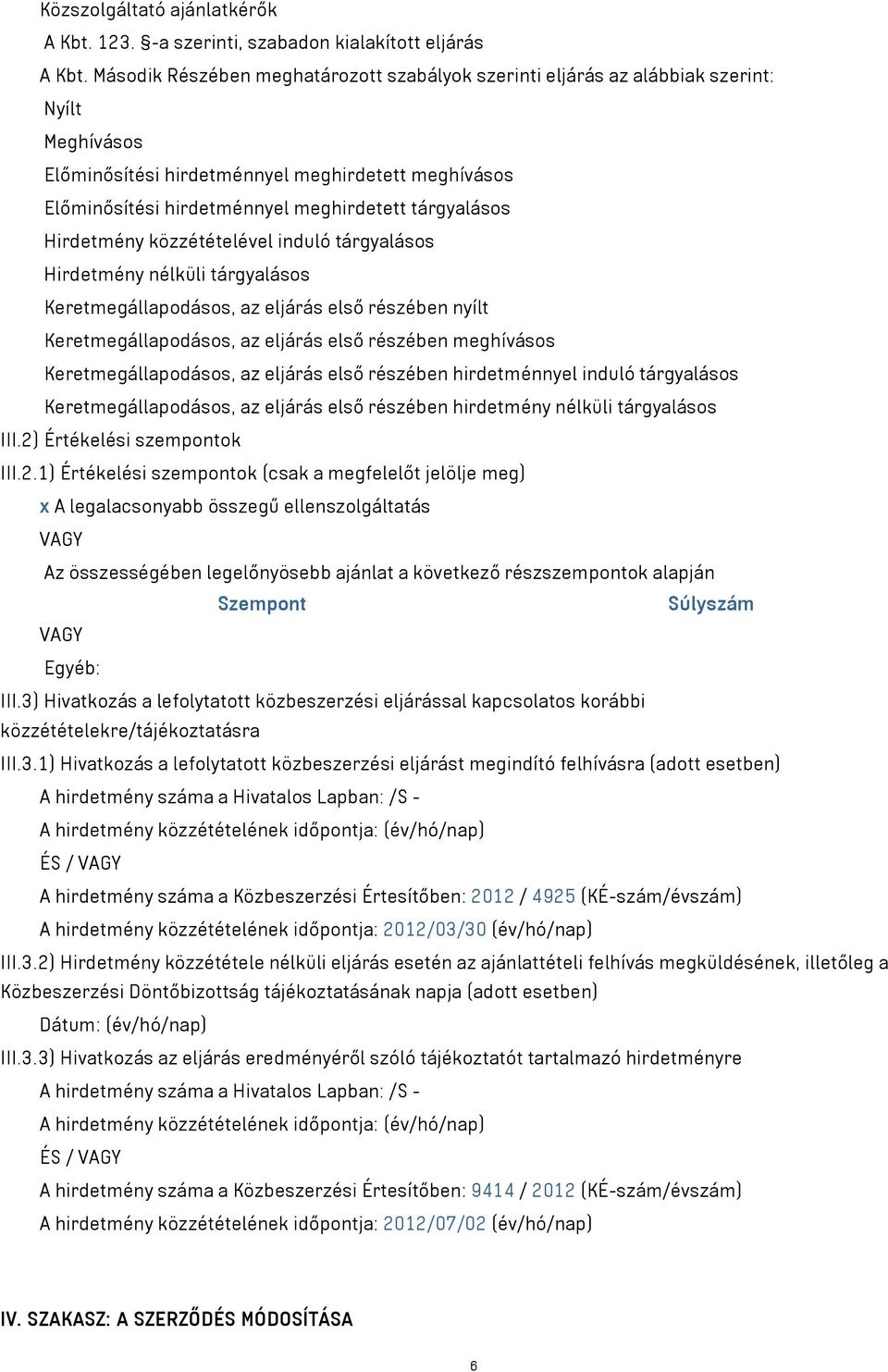 2) Értékelési szempontok III.2.1) Értékelési szempontok (csak a megfelelőt jelölje meg) x A legalacsonyabb összegű ellenszolgáltatás VAGY Az összességében legelőnyösebb ajánlat a következő