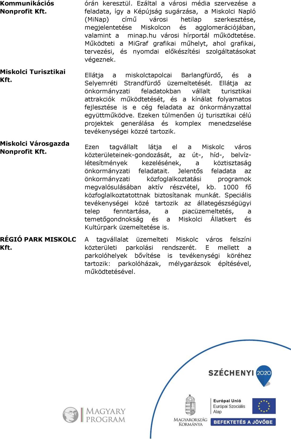 hu városi hírportál működtetése. Működteti a MiGraf grafikai műhelyt, ahol grafikai, tervezési, és nyomdai előkészítési szolgáltatásokat végeznek.