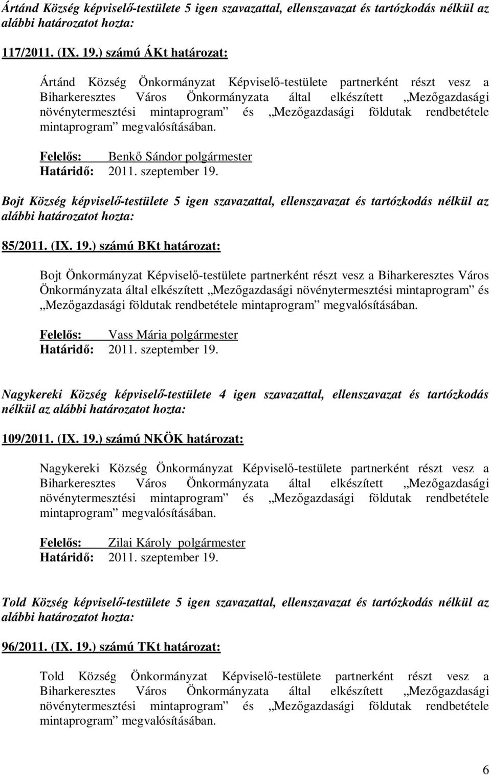 földutak rendbetétele mintaprogram megvalósításában. Felelős: Benkő Sándor Bojt Község képviselő-testülete 5 igen szavazattal, ellenszavazat és tartózkodás nélkül az 85/2011. (IX. 19.