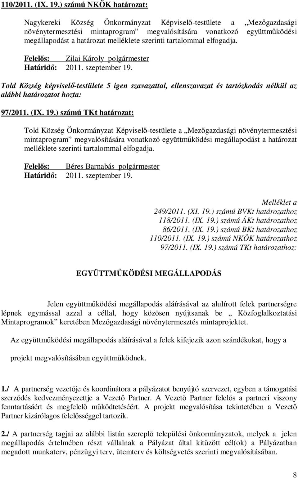 szerinti tartalommal elfogadja. Felelős: Zilai Károly Told Község képviselő-testülete 5 igen szavazattal, ellenszavazat és tartózkodás nélkül az 97/2011. (IX. 19.