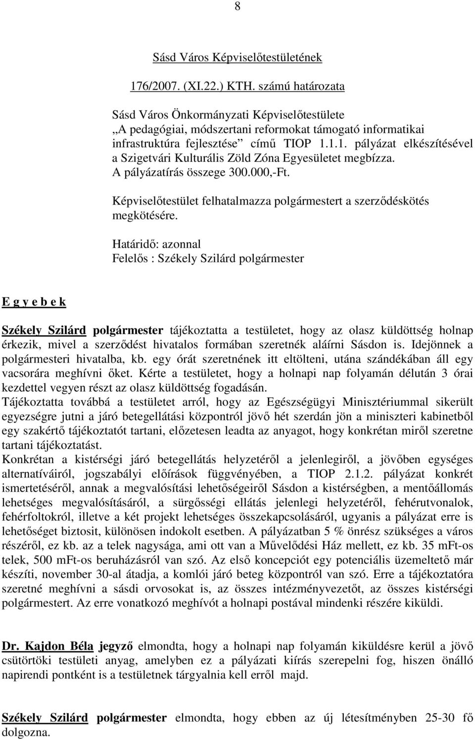 1.1. pályázat elkészítésével a Szigetvári Kulturális Zöld Zóna Egyesületet megbízza. A pályázatírás összege 300.000,-Ft. Képviselıtestület felhatalmazza polgármestert a szerzıdéskötés megkötésére.