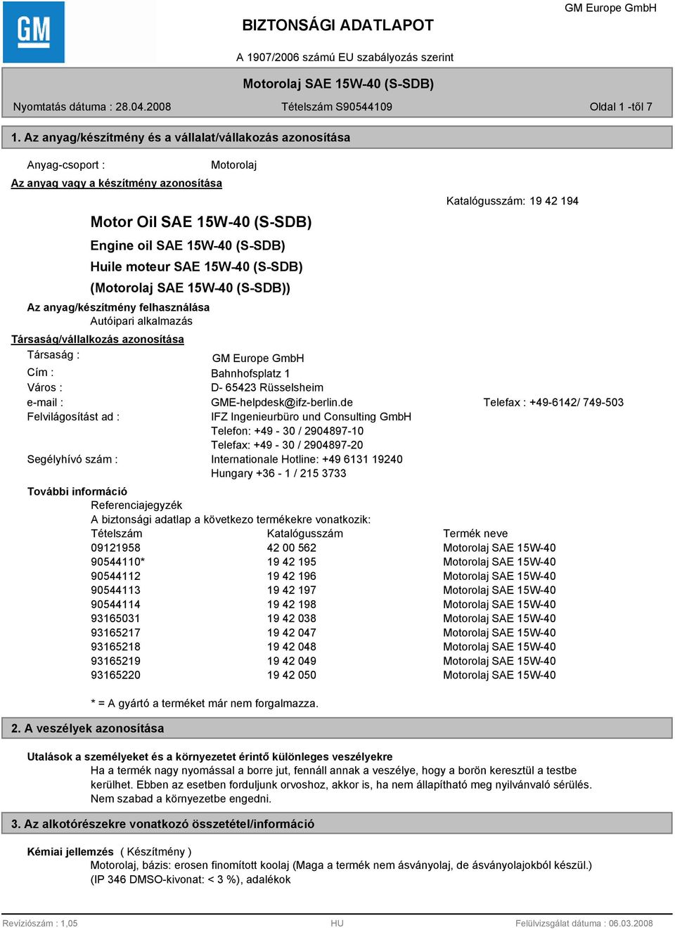 15W-40 (S-SDB) () Az anyag/készítmény felhasználása Autóipari alkalmazás Katalógusszám: 19 42 194 Társaság/vállalkozás azonosítása Társaság : Cím : Bahnhofsplatz 1 Város : D- 65423 Rüsselsheim e-mail