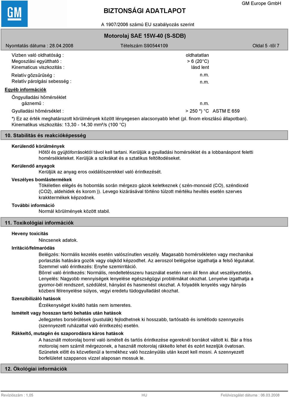 Kinematikus viszkozitás: 13,30-14,30 mm²/s (100 C) 10. Stabilitás és reakcióképesség Kerülendő körülmények Hőtől és gyújtóforrásoktól távol kell tartani.