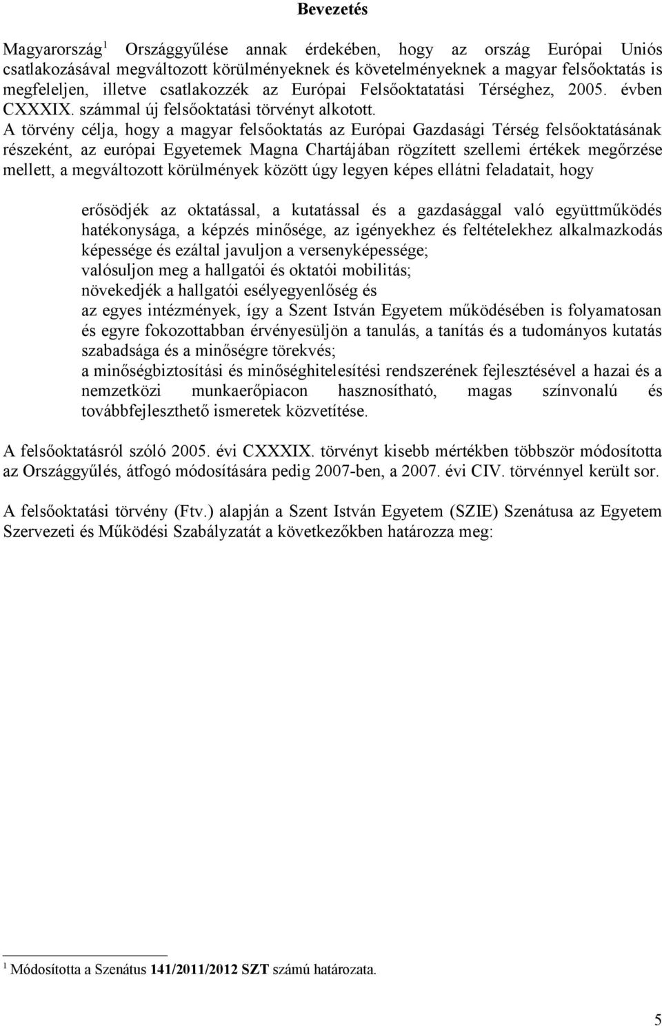 A törvény célja, hogy a magyar felsőoktatás az Európai Gazdasági Térség felsőoktatásának részeként, az európai Egyetemek Magna Chartájában rögzített szellemi értékek megőrzése mellett, a megváltozott