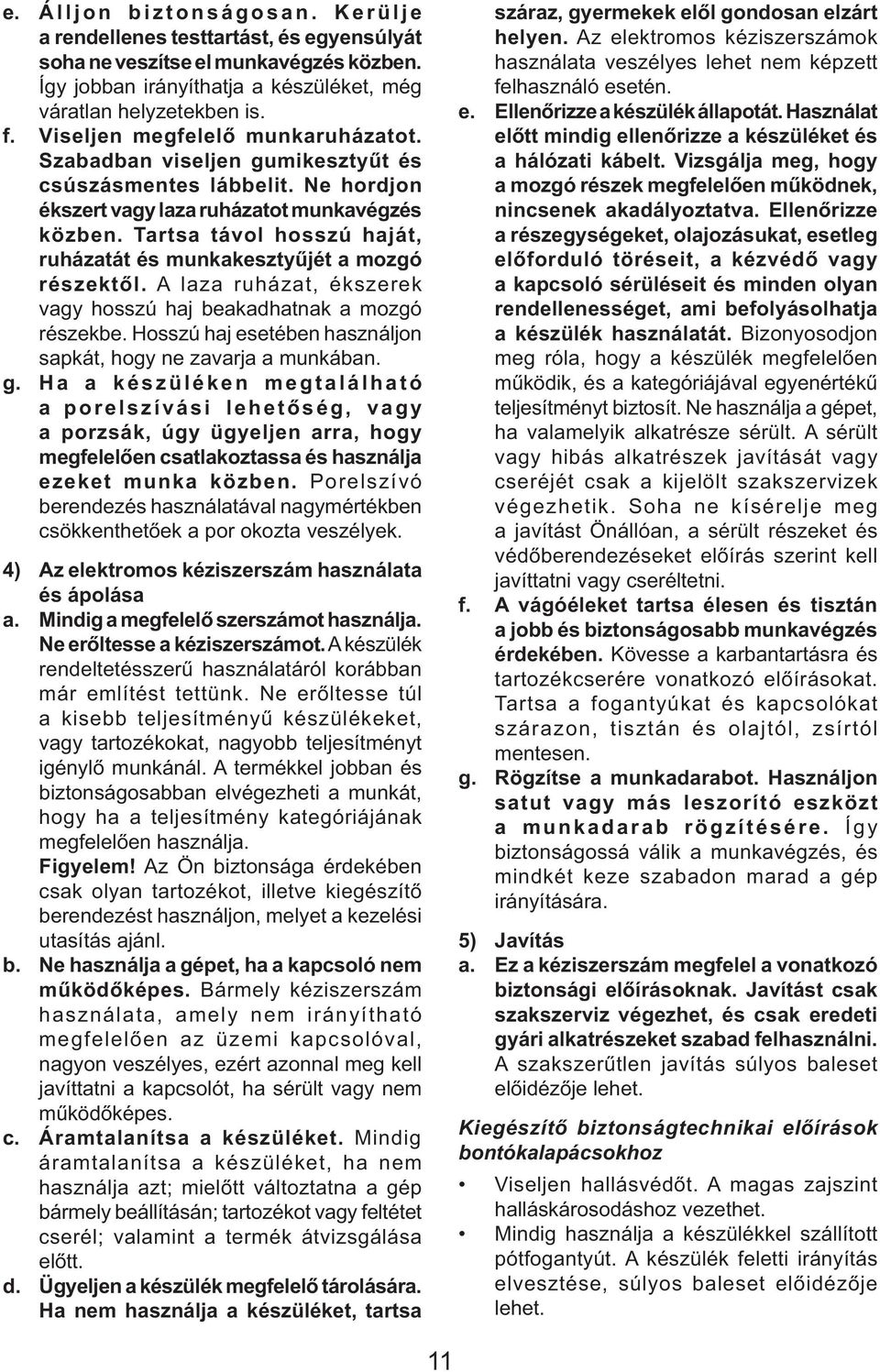 Tartsa távol hosszú haját, ruházatát és munkakesztyűjét a mozgó részektől. A laza ruházat, ékszerek vagy hosszú haj beakadhatnak a mozgó részekbe.