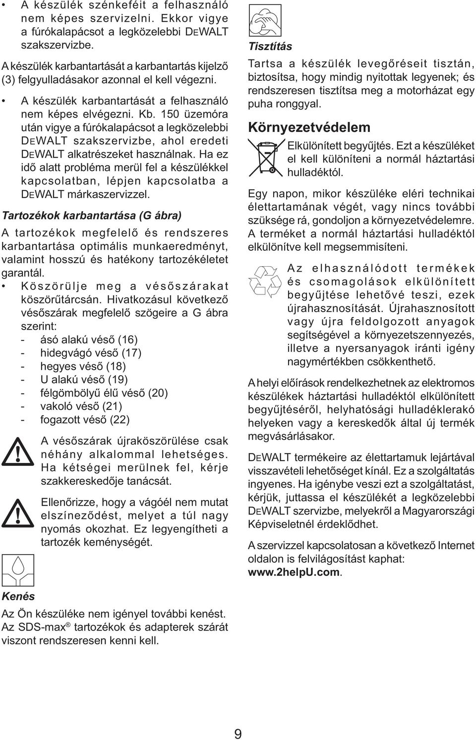 150 üzemóra után vigye a fúrókalapácsot a legközelebbi DEWALT szakszervizbe, ahol eredeti DEWALT alkatrészeket használnak.