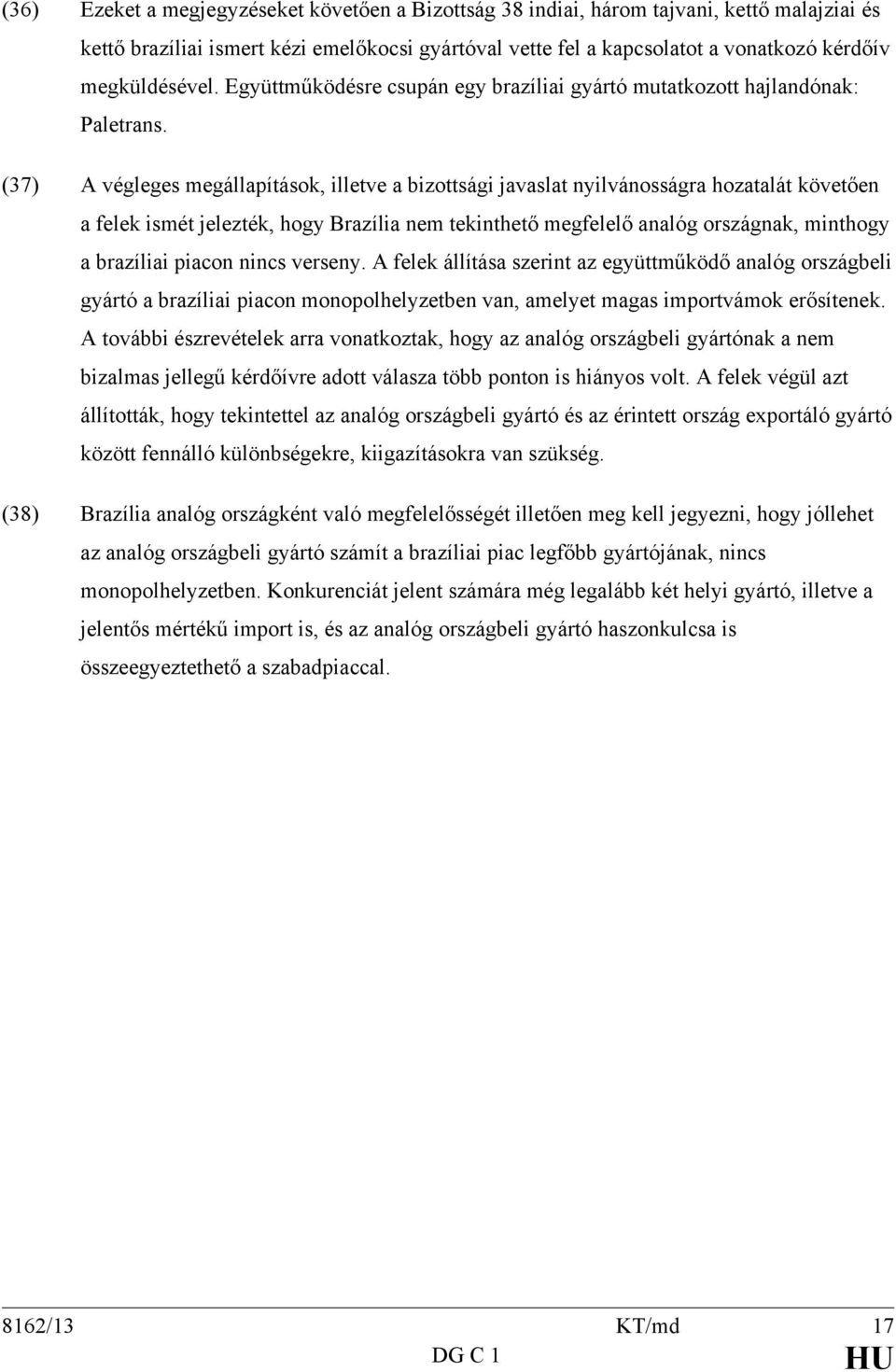 (37) A végleges megállapítások, illetve a bizottsági javaslat nyilvánosságra hozatalát követően a felek ismét jelezték, hogy Brazília nem tekinthető megfelelő analóg országnak, minthogy a brazíliai