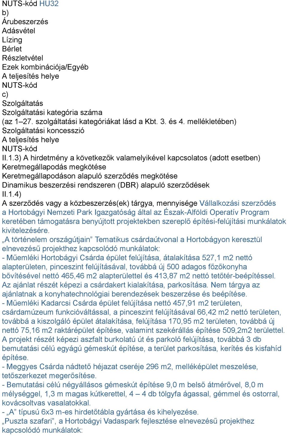 3) A hirdetmény a következők valamelyikével kapcsolatos (adott esetben) Keretmegállapodás megkötése Keretmegállapodáson alapuló szerződés megkötése Dinamikus beszerzési rendszeren (DBR) alapuló