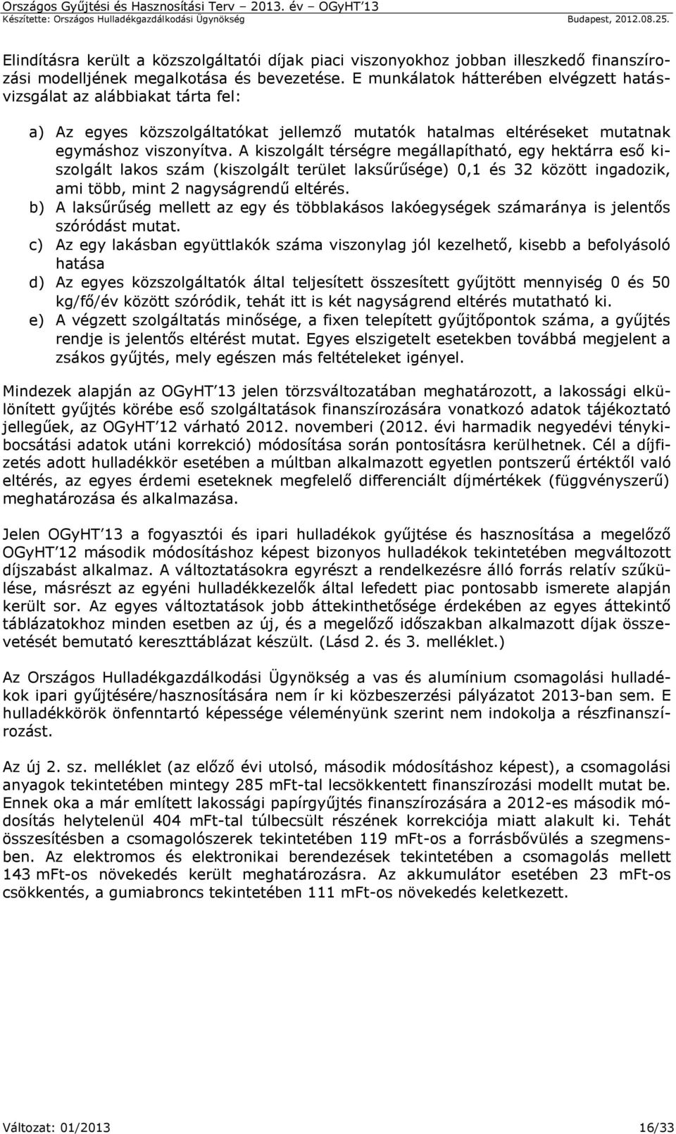 A kiszolgált térségre megállapítható, egy hektárra eső kiszolgált lakos szám (kiszolgált terület laksűrűsége) 0,1 és 32 között ingadozik, ami több, mint 2 nagyságrendű eltérés.