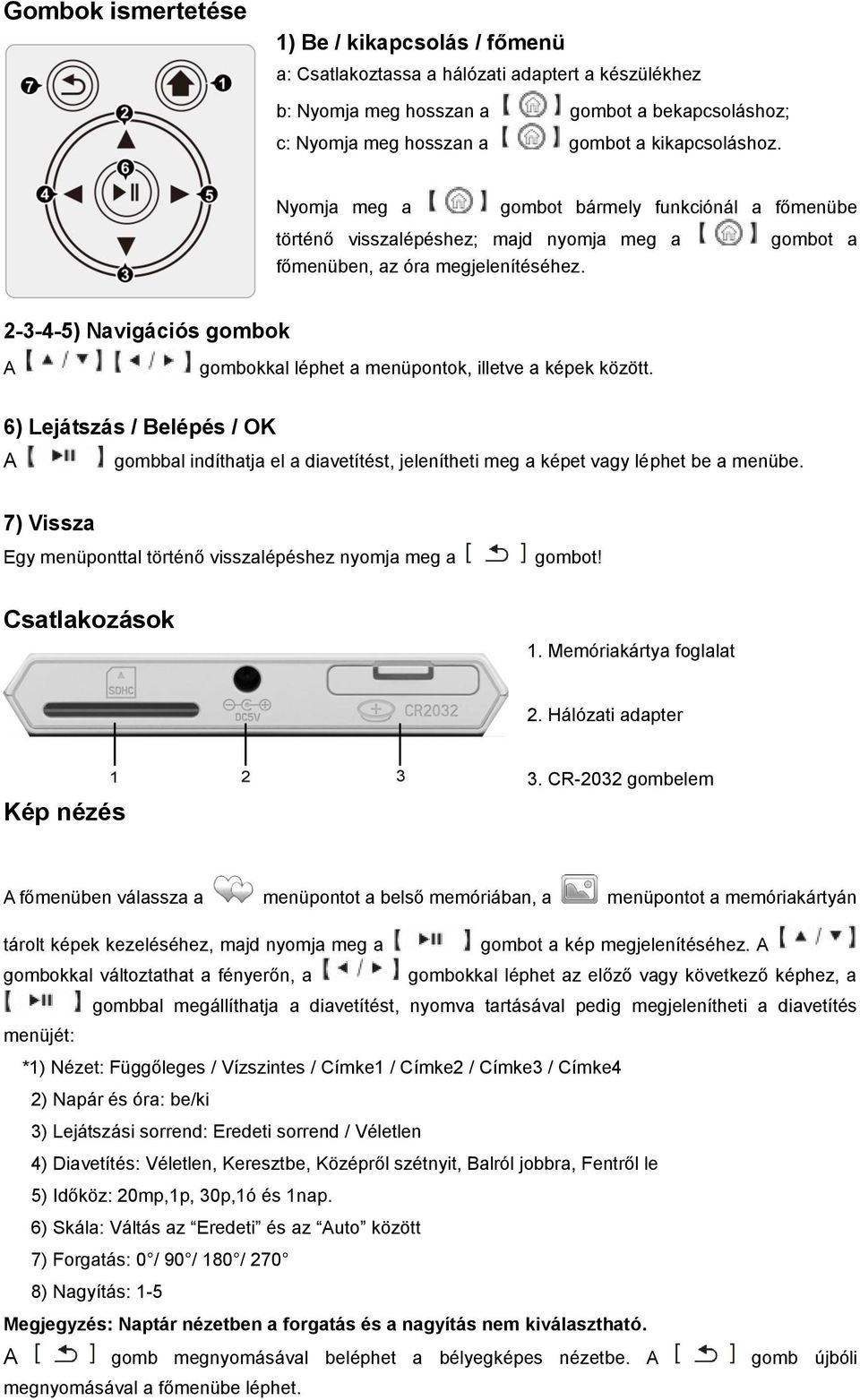 2-3-4-5) Navigációs gombok A gombokkal léphet a menüpontok, illetve a képek között. 6) Lejátszás / Belépés / OK A gombbal indíthatja el a diavetítést, jelenítheti meg a képet vagy léphet be a menübe.