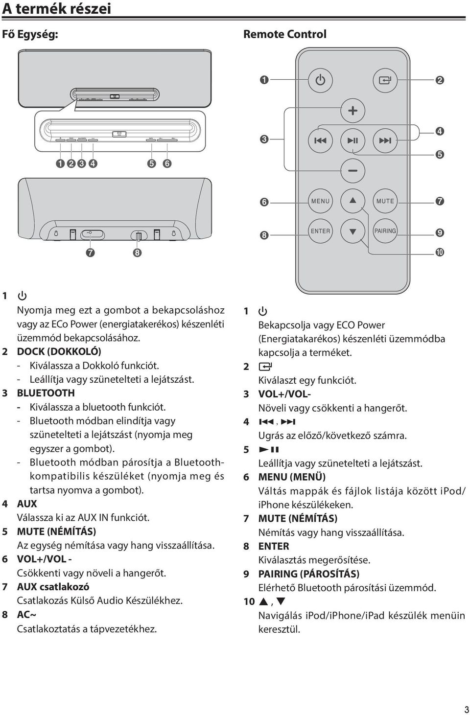 - Bluetooth módban elindítja vagy szünetelteti a lejátszást (nyomja meg egyszer a gombot). - Bluetooth módban párosítja a Bluetoothkompatibilis készüléket (nyomja meg és tartsa nyomva a gombot).