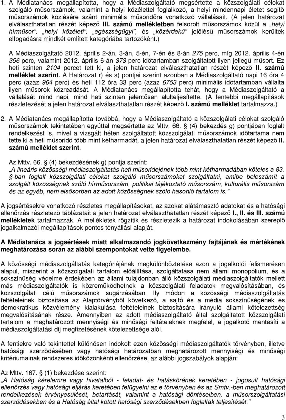 számú mellékletben felsorolt műsorszámok közül a helyi hírműsor, helyi közéleti, egészségügyi, és közérdekű jelölésű műsorszámok kerültek elfogadásra mindkét említett kategóriába tartozóként.