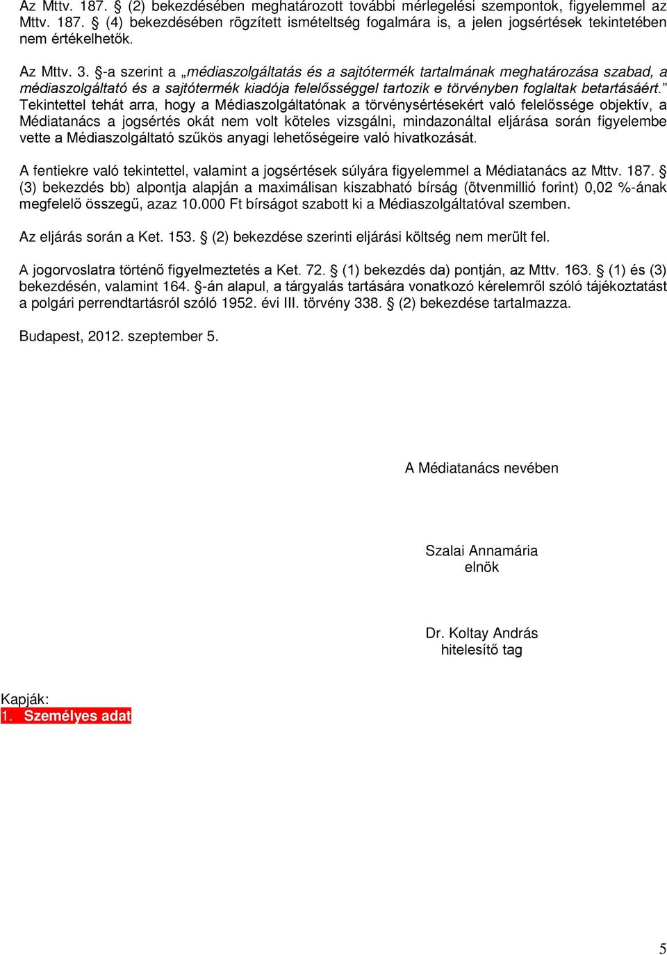 Tekintettel tehát arra, hogy a Médiaszolgáltatónak a törvénysértésekért való felelőssége objektív, a Médiatanács a jogsértés okát volt köteles vizsgálni, mindazonáltal eljárása során figyelembe vette