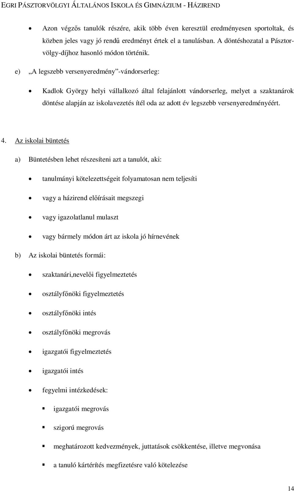 e) A legszebb versenyeredmény -vándorserleg: Kadlok György helyi vállalkozó által felajánlott vándorserleg, melyet a szaktanárok döntése alapján az iskolavezetés ítél oda az adott év legszebb