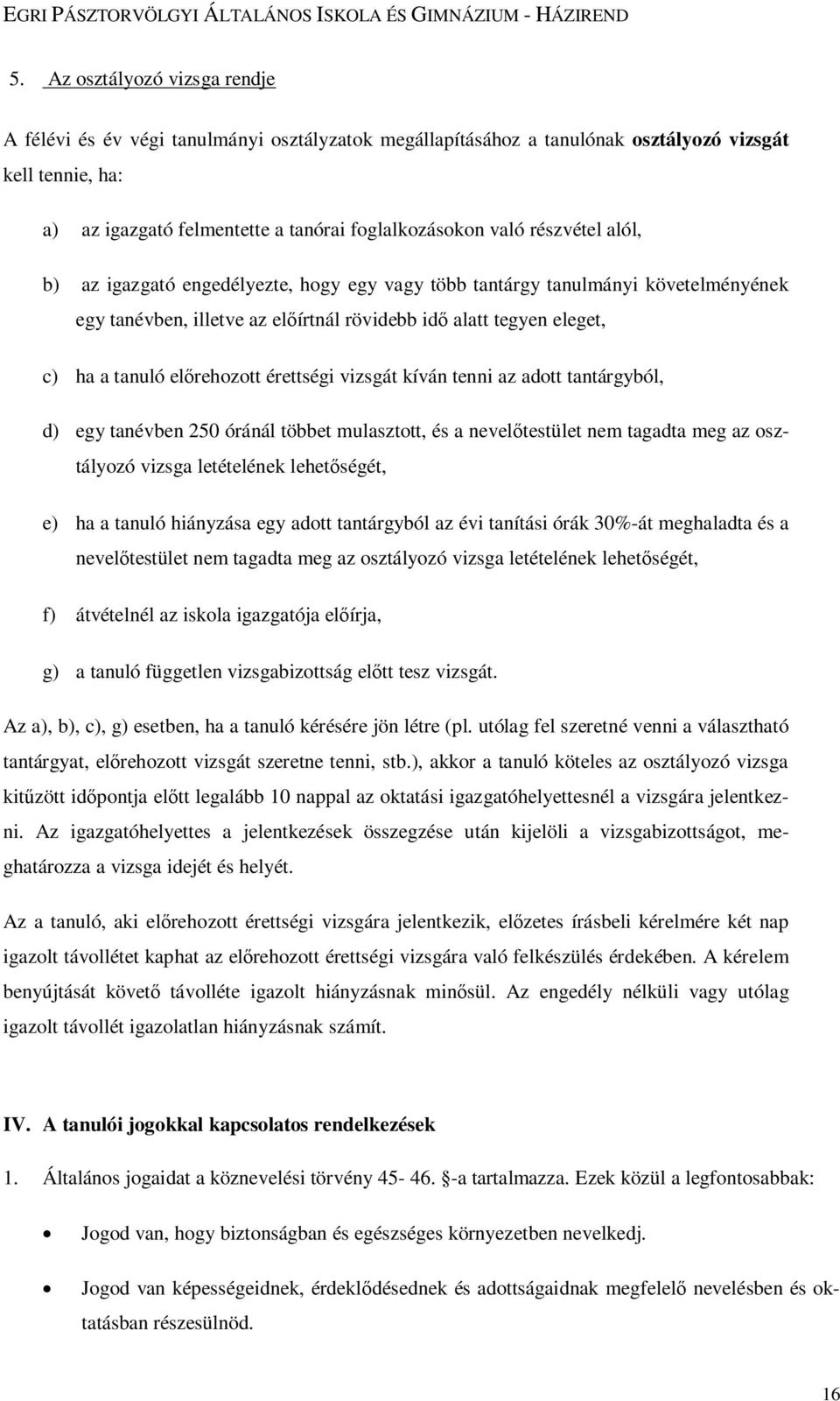 érettségi vizsgát kíván tenni az adott tantárgyból, d) egy tanévben 250 óránál többet mulasztott, és a nevelőtestület nem tagadta meg az osztályozó vizsga letételének lehetőségét, e) ha a tanuló