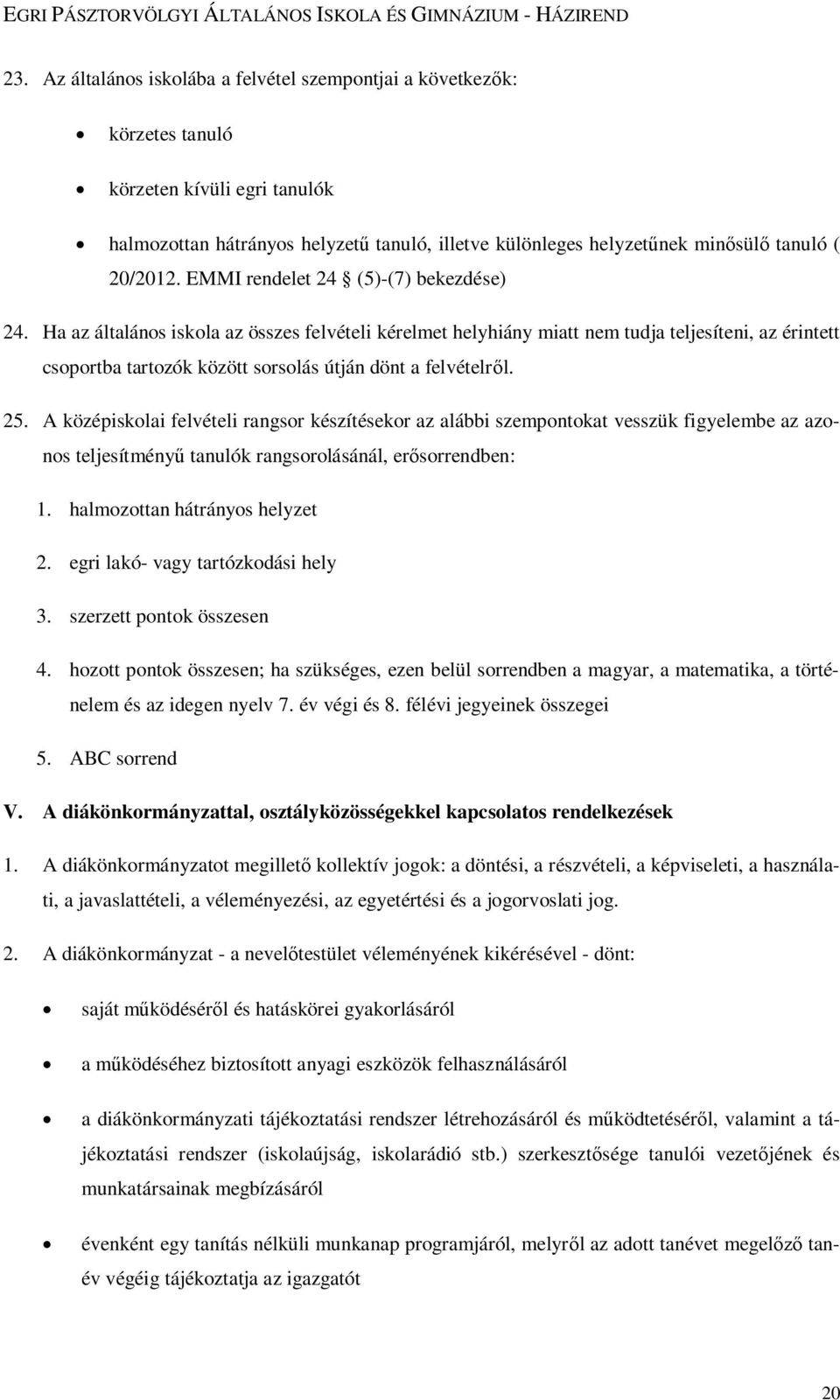 Ha az általános iskola az összes felvételi kérelmet helyhiány miatt nem tudja teljesíteni, az érintett csoportba tartozók között sorsolás útján dönt a felvételről. 25.