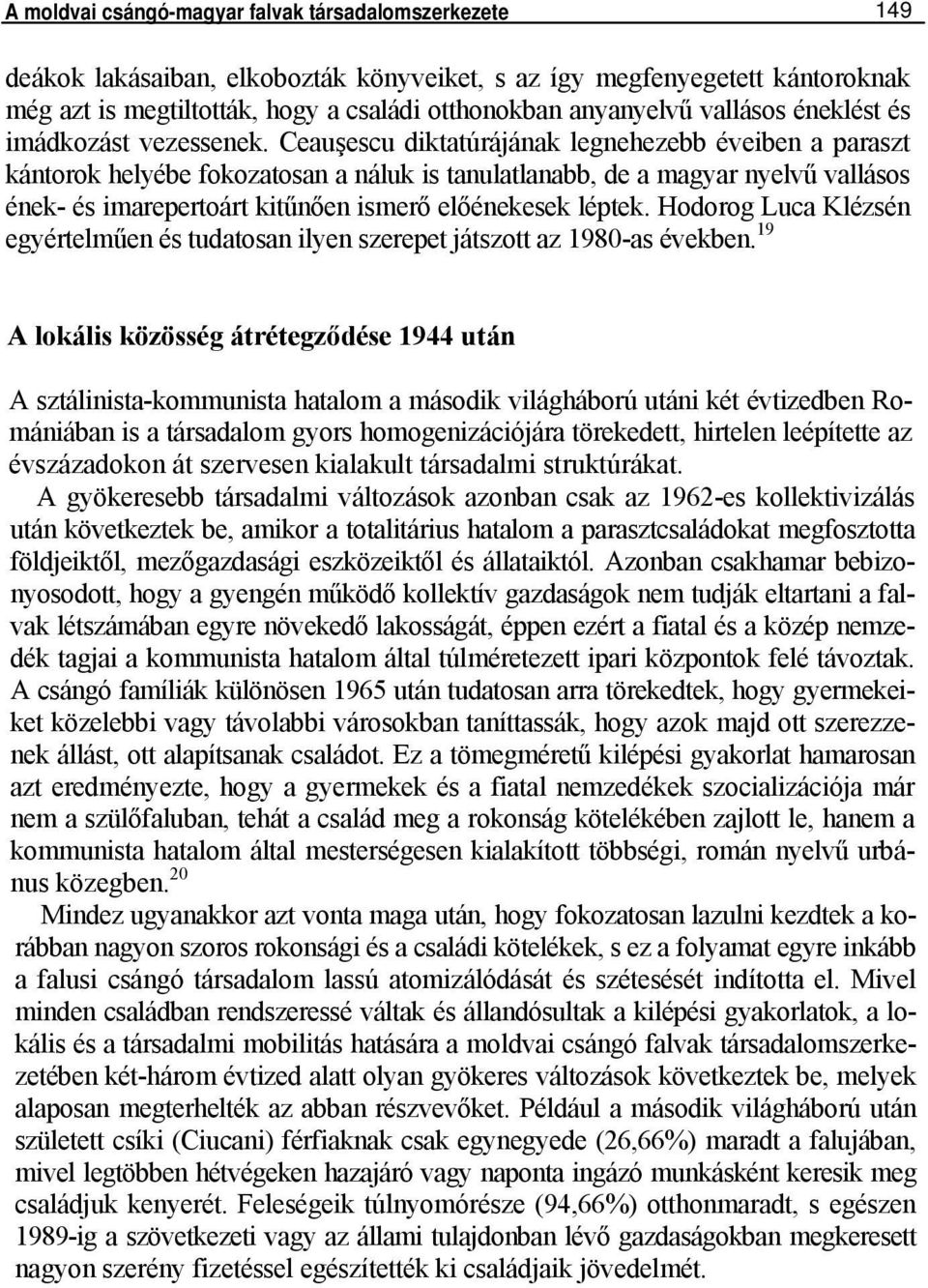 Ceauşescu diktatúrájának legnehezebb éveiben a paraszt kántorok helyébe fokozatosan a náluk is tanulatlanabb, de a magyar nyelvű vallásos ének- és imarepertoárt kitűnően ismerő előénekesek léptek.