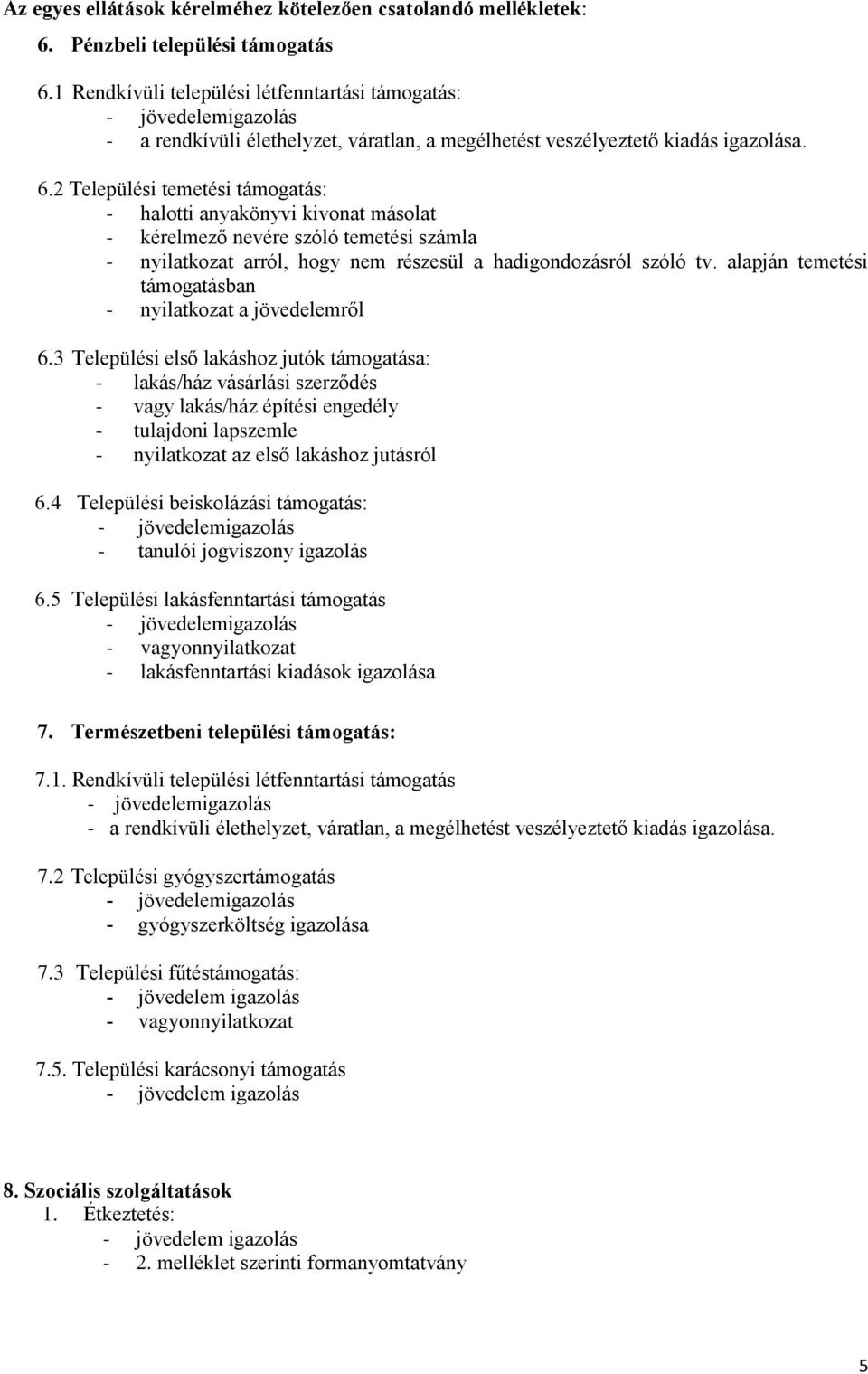 2 Települési temetési támogatás: - halotti anyakönyvi kivonat másolat - kérelmező nevére szóló temetési számla - nyilatkozat arról, hogy nem részesül a hadigondozásról szóló tv.