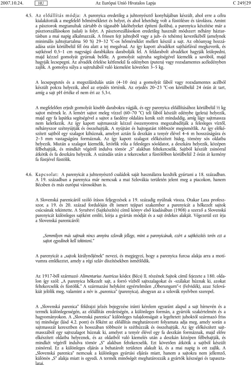 Amint a pásztorok megtanultak zártabb és tágasabb lakóhelyeket építeni (koliba), a parenyica készítése már a pásztorszállásokon (salaš) is folyt.