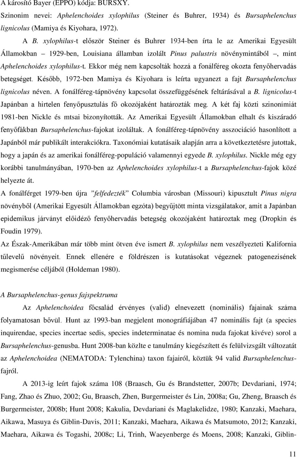 Ekkor még nem kapcsolták hozzá a fonálféreg okozta fenyőhervadás betegséget. Később, 1972-ben Mamiya és Kiyohara is leírta ugyanezt a fajt Bursaphelenchus lignicolus néven.