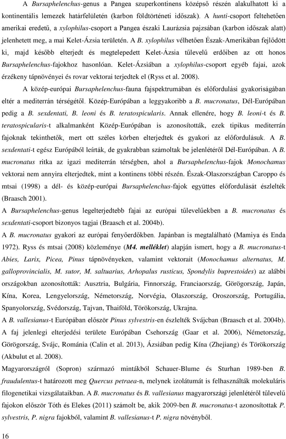 xylophilus vélhetően Észak-Amerikában fejlődött ki, majd később elterjedt és megtelepedett Kelet-Ázsia tűlevelű erdőiben az ott honos Bursaphelenchus-fajokhoz hasonlóan.