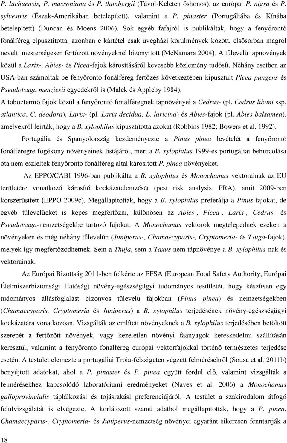 Sok egyéb fafajról is publikálták, hogy a fenyőrontó fonálféreg elpusztította, azonban e kártétel csak üvegházi körülmények között, elsősorban magról nevelt, mesterségesen fertőzött növényeknél