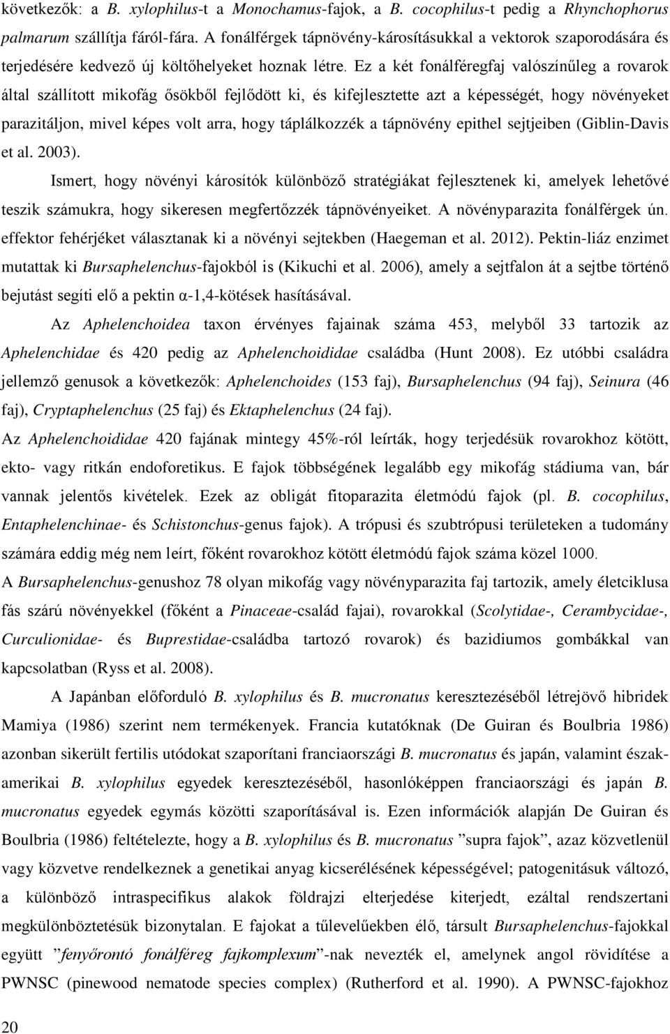 Ez a két fonálféregfaj valószínűleg a rovarok által szállított mikofág ősökből fejlődött ki, és kifejlesztette azt a képességét, hogy növényeket parazitáljon, mivel képes volt arra, hogy táplálkozzék