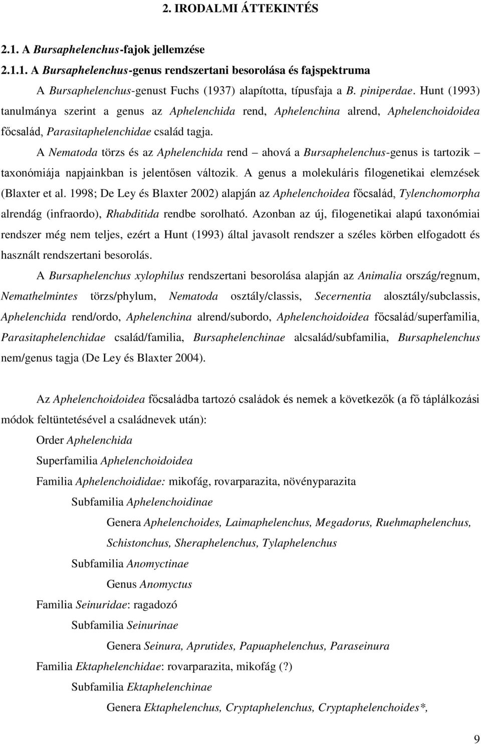 A Nematoda törzs és az Aphelenchida rend ahová a Bursaphelenchus-genus is tartozik taxonómiája napjainkban is jelentősen változik. A genus a molekuláris filogenetikai elemzések (Blaxter et al.