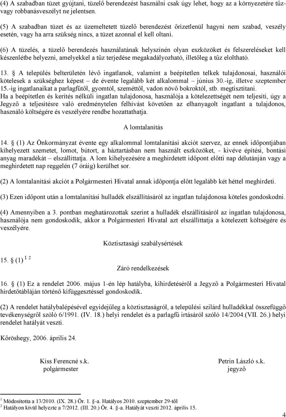 (6) A tüzelés, a tüzelő berendezés használatának helyszínén olyan eszközöket és felszereléseket kell készenlétbe helyezni, amelyekkel a tűz terjedése megakadályozható, illetőleg a tűz eloltható. 13.