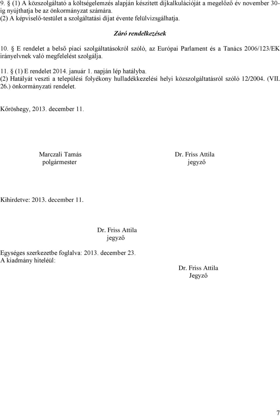 E rendelet a belső piaci szolgáltatásokról szóló, az Európai Parlament és a Tanács 2006/123/EK irányelvnek való megfelelést szolgálja. 11. (1) E rendelet 2014. január 1. napján lép hatályba.