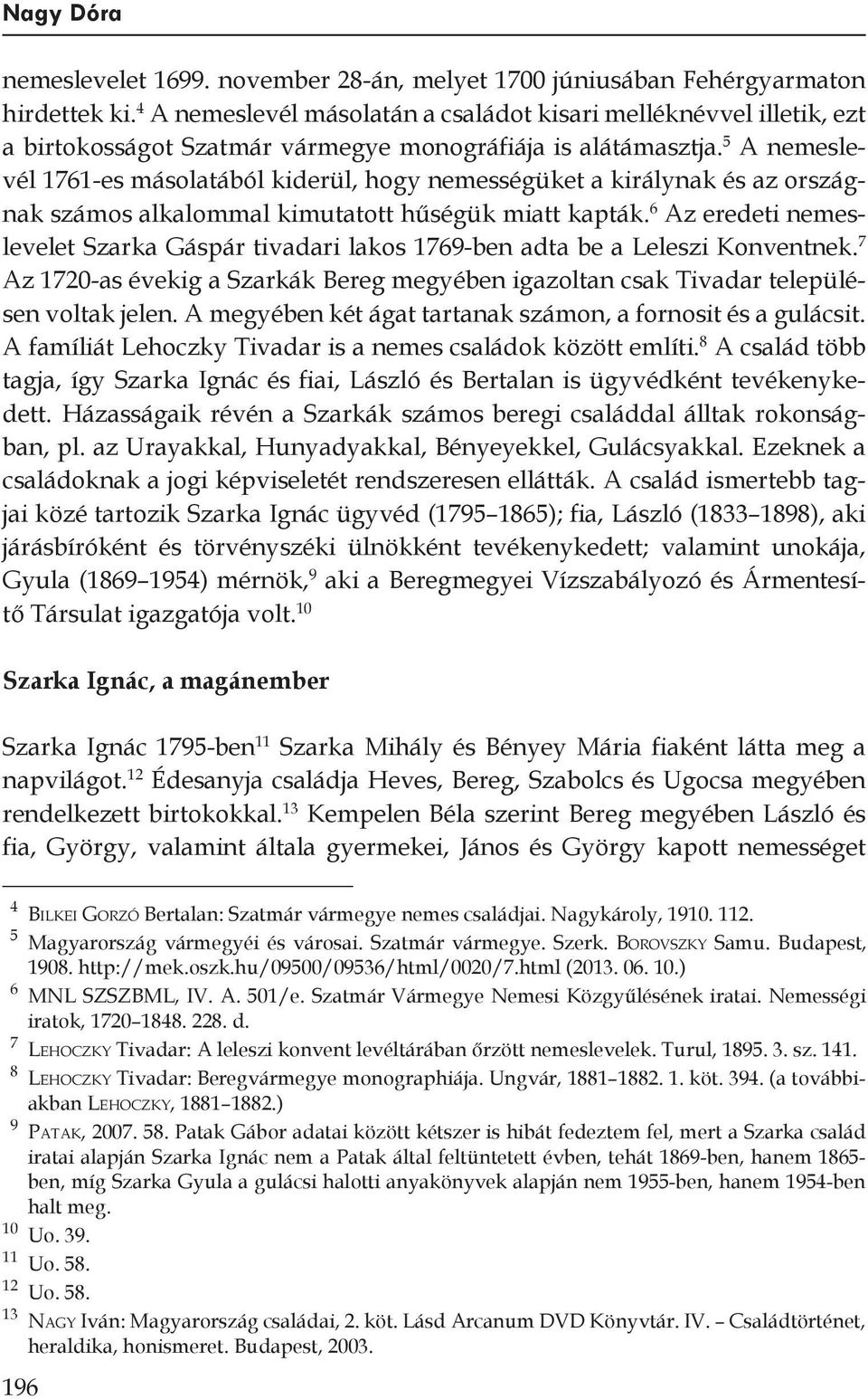 5 A nemeslevél 1761-es másolatából kiderül, hogy nemességüket a királynak és az országnak számos alkalommal kimutatott hűségük miatt kapták.