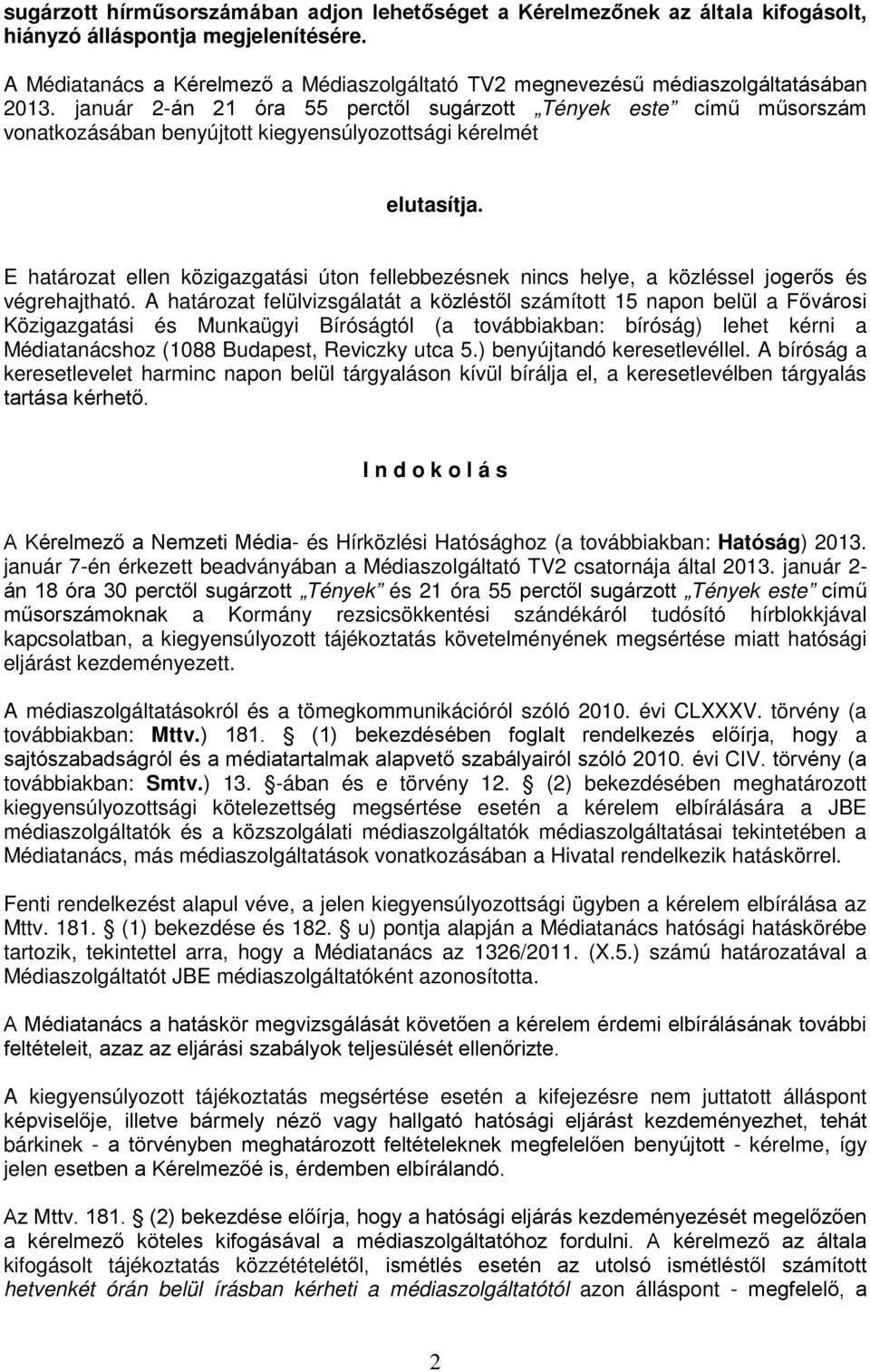 január 2-án 21 óra 55 perctől sugárzott Tények este című műsorszám vonatkozásában benyújtott kiegyensúlyozottsági kérelmét elutasítja.