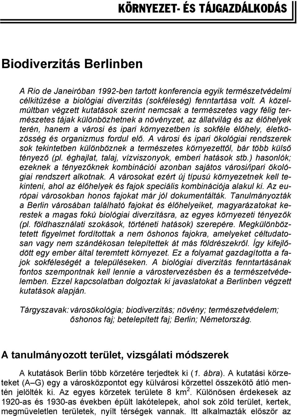 sokféle élőhely, életközösség és organizmus fordul elő. A városi és ipari ökológiai rendszerek sok tekintetben különböznek a természetes környezettől, bár több külső tényező (pl.