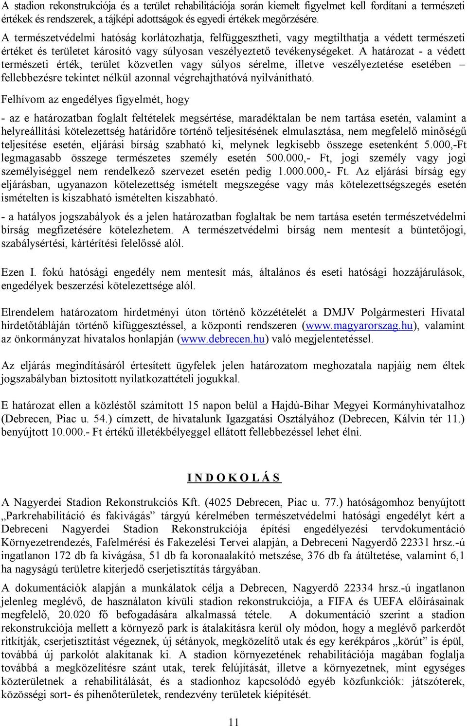A határozat - a védett természeti érték, terület közvetlen vagy súlyos sérelme, illetve veszélyeztetése esetében fellebbezésre tekintet nélkül azonnal végrehajthatóvá nyilvánítható.