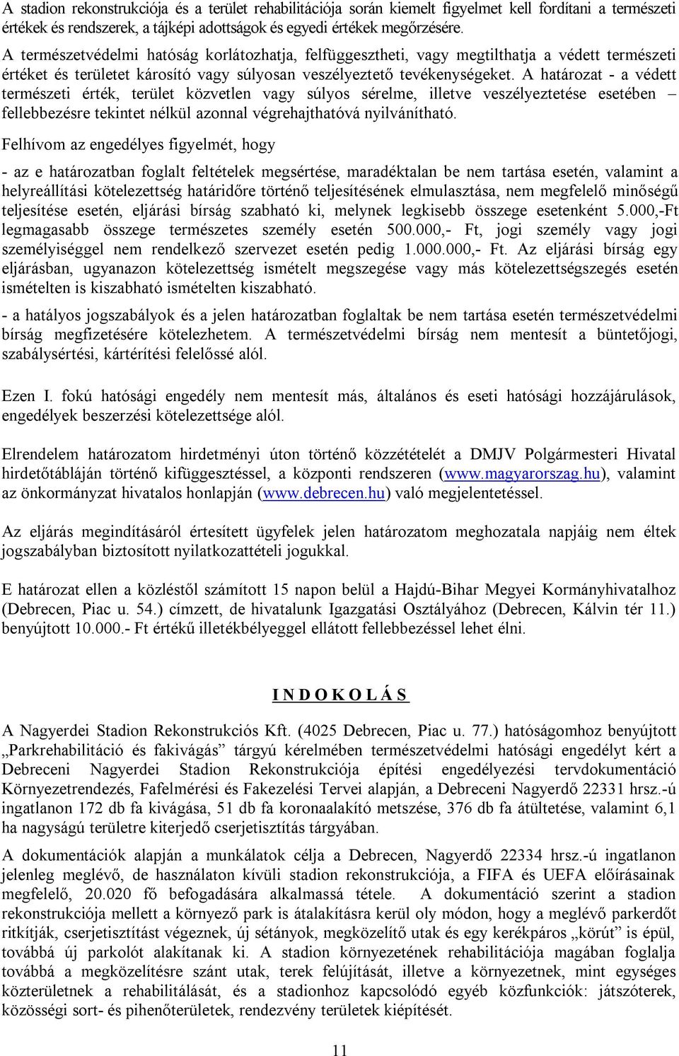 A határozat - a védett természeti érték, terület közvetlen vagy súlyos sérelme, illetve veszélyeztetése esetében fellebbezésre tekintet nélkül azonnal végrehajthatóvá nyilvánítható.